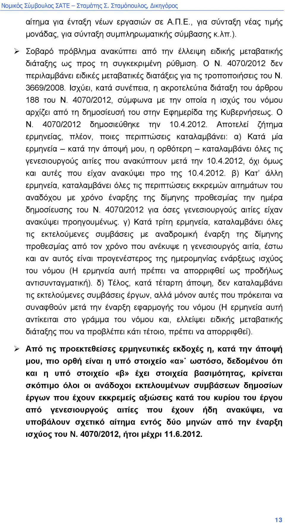 3669/2008. Ισχύει, κατά συνέπεια, η ακροτελεύτια διάταξη του άρθρου 188 του Ν. 4070/2012, σύµφωνα µε την οποία η ισχύς του νόµου αρχίζει από τη δηµοσίευσή του στην Εφηµερίδα της Κυβερνήσεως. Ο Ν.