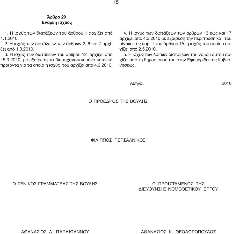 3.2010. 4. Η ισχύς των διατάξεων των άρθρων 13 έως και 17 αρχίζει από 4.3.2010 µε εξαίρεση την περίπτωση κα του πίνακα της παρ. 1 του άρθρου 15, η ισχύς του οποίου αρχίζει από 2.5.2010. 5.