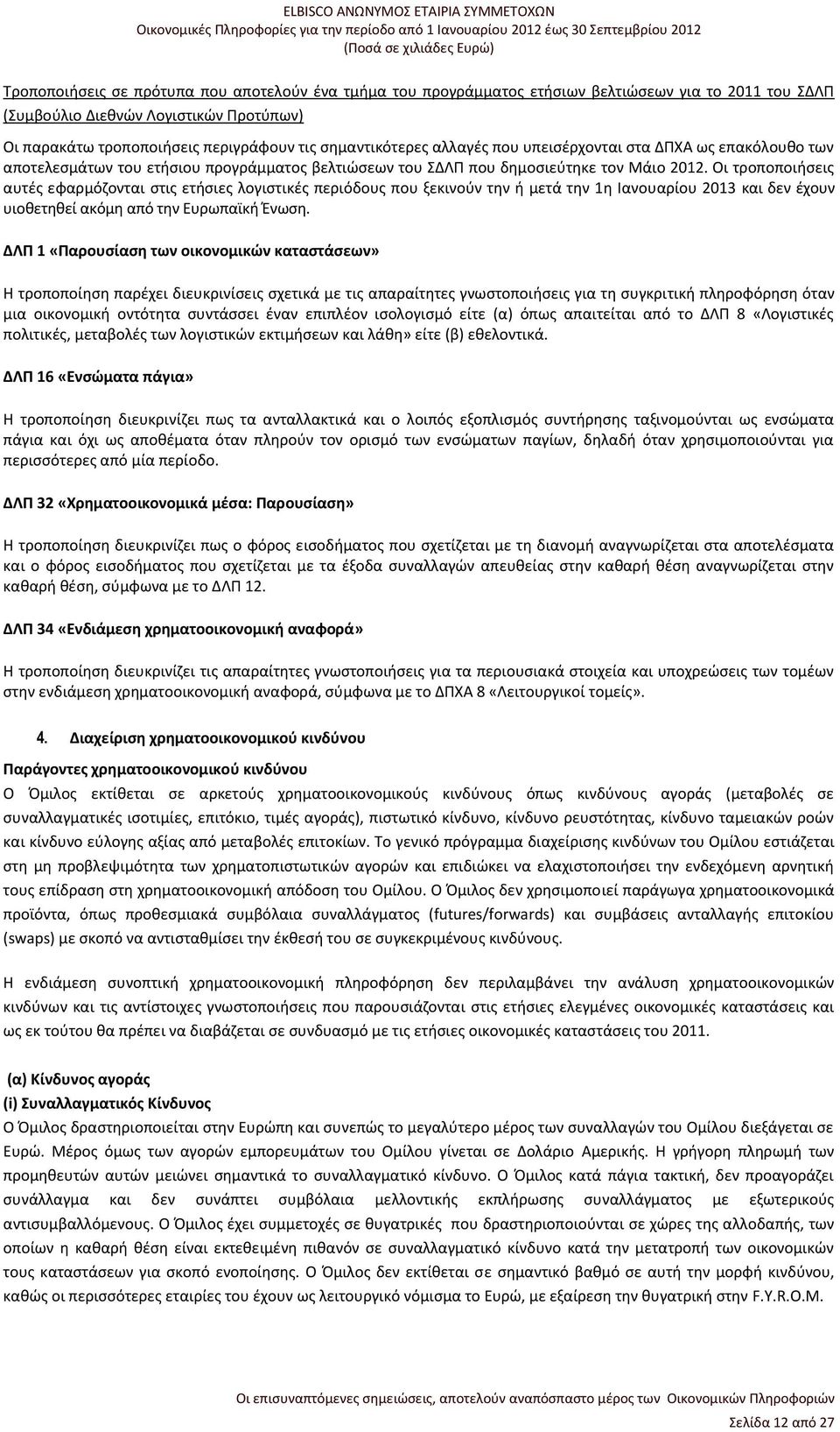 Οι τροποποιήσεις αυτές εφαρμόζονται στις ετήσιες λογιστικές περιόδους που ξεκινούν την ή μετά την 1η Ιανουαρίου 2013 και δεν έχουν υιοθετηθεί ακόμη από την Ευρωπαϊκή Ένωση.