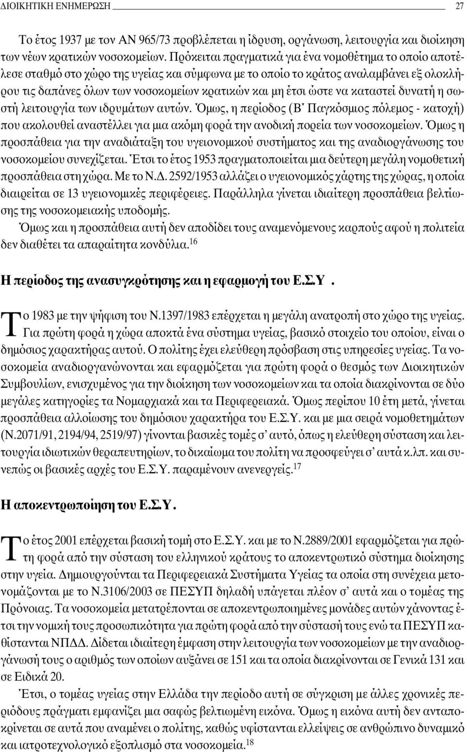 ώστε να καταστεί δυνατή η σωστή λειτουργία των ιδρυµάτων αυτών. Όµως, η περίοδος (B Παγκόσµιος πόλεµος - κατοχή) που ακολουθεί αναστέλλει για µια ακόµη φορά την ανοδική πορεία των νοσοκοµείων.