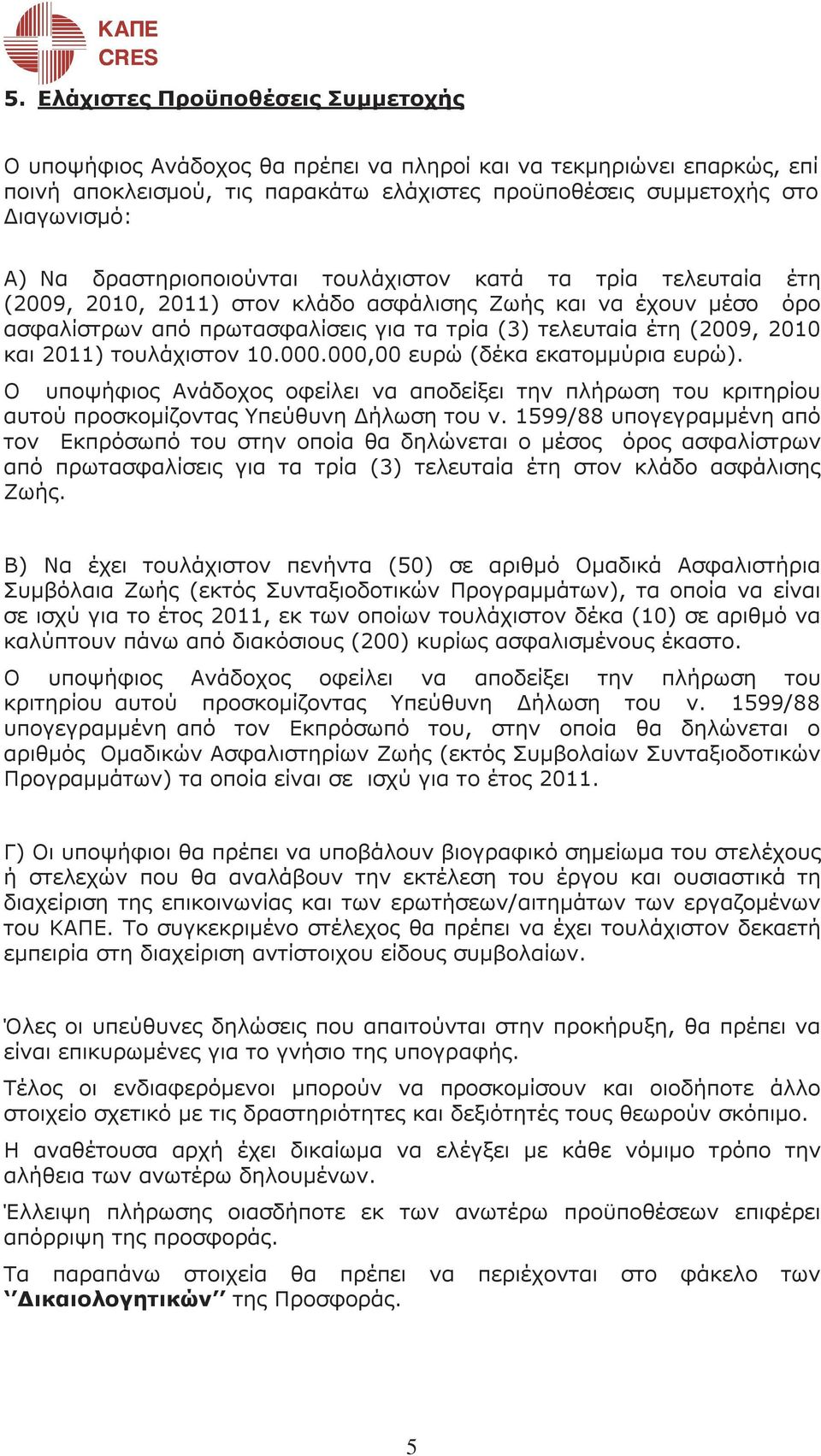 και 2011) τουλάχιστον 10.000.000,00 ευρώ (δέκα εκατοµµύρια ευρώ). Ο υποψήφιος Ανάδοχος οφείλει να αποδείξει την πλήρωση του κριτηρίου αυτού προσκοµίζοντας Υπεύθυνη ήλωση του ν.