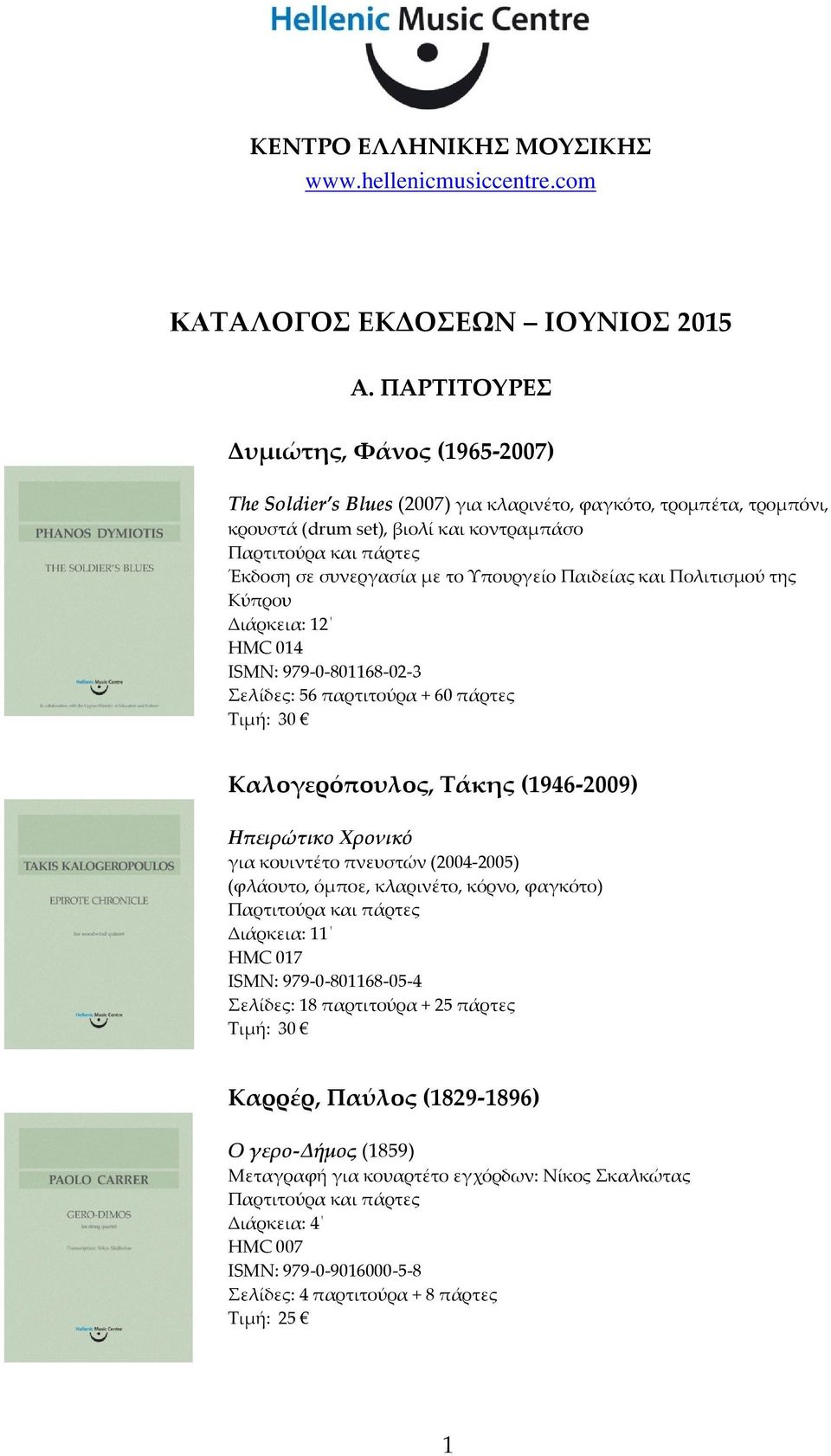 και Πολιτισμού της Κύπρου Διάρκεια: 12 HMC 014 ISMN: 979-0-801168-02-3 Σελίδες: 56 παρτιτούρα + 60 πάρτες Τιμή: 30 Καλογερόπουλος, Τάκης (1946-2009) Ηπειρώτικο Χρονικό για κουιντέτο πνευστών