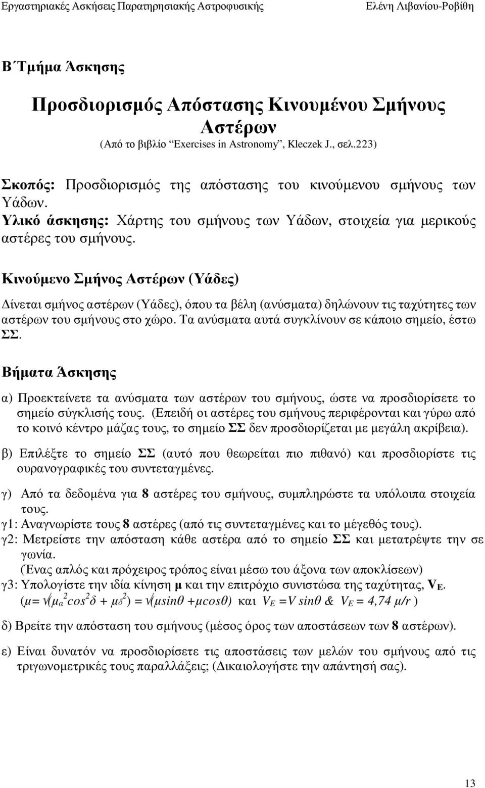 Κινούµενο Σµήνος Αστέρων (Υάδες) ίνεται σµήνος αστέρων (Υάδες), όπου τα βέλη (ανύσµατα) δηλώνουν τις ταχύτητες των αστέρων του σµήνους στο χώρο. Τα ανύσµατα αυτά συγκλίνουν σε κάποιο σηµείο, έστω ΣΣ.