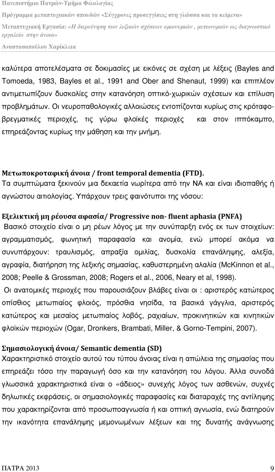 Οι νευροπαθολογικές αλλοιώσεις εντοπίζονται κυρίως στις κρόταφοβρεγµατικές περιοχές, τις γύρω φλοϊκές περιοχές και στον ιππόκαµπο, επηρεάζοντας κυρίως την µάθηση και την µνήµη.