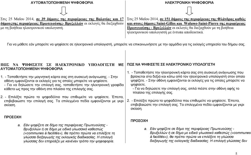 Στις 25 Μαΐου 2014, σε 151 δήμους της περιφέρειας της Φλάνδρας καθώς και στους δήμους Saint-Gilles και Woluwe-Saint-Pierre της περιφέρειας Πρωτευούσης - Βρυξελλών οι εκλογές θα διεξαχθούν με τη