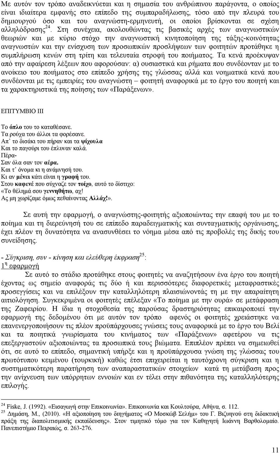 Στη συνέχεια, ακολουθώντας τις βασικές αρχές των αναγνωστικών θεωριών και με κύριο στόχο την αναγνωστική κινητοποίηση της τάξης-κοινότητας αναγνωστών και την ενίσχυση των προσωπικών προσλήψεων των