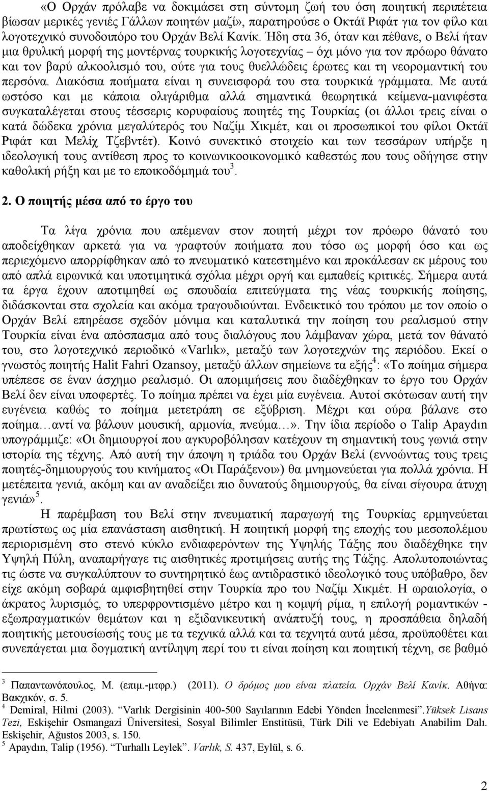 Ήδη στα 36, όταν και πέθανε, ο Βελί ήταν μια θρυλική μορφή της μοντέρνας τουρκικής λογοτεχνίας όχι μόνο για τον πρόωρο θάνατο και τον βαρύ αλκοολισμό του, ούτε για τους θυελλώδεις έρωτες και τη