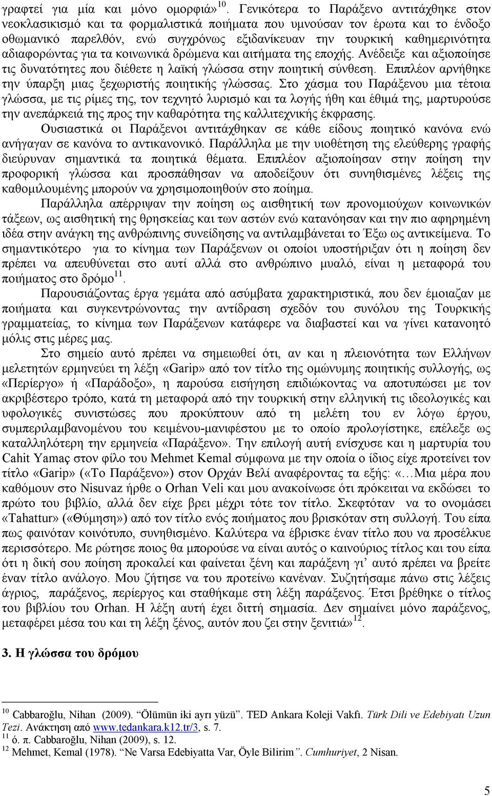 αδιαφορώντας για τα κοινωνικά δρώμενα και αιτήματα της εποχής. Ανέδειξε και αξιοποίησε τις δυνατότητες που διέθετε η λαϊκή γλώσσα στην ποιητική σύνθεση.