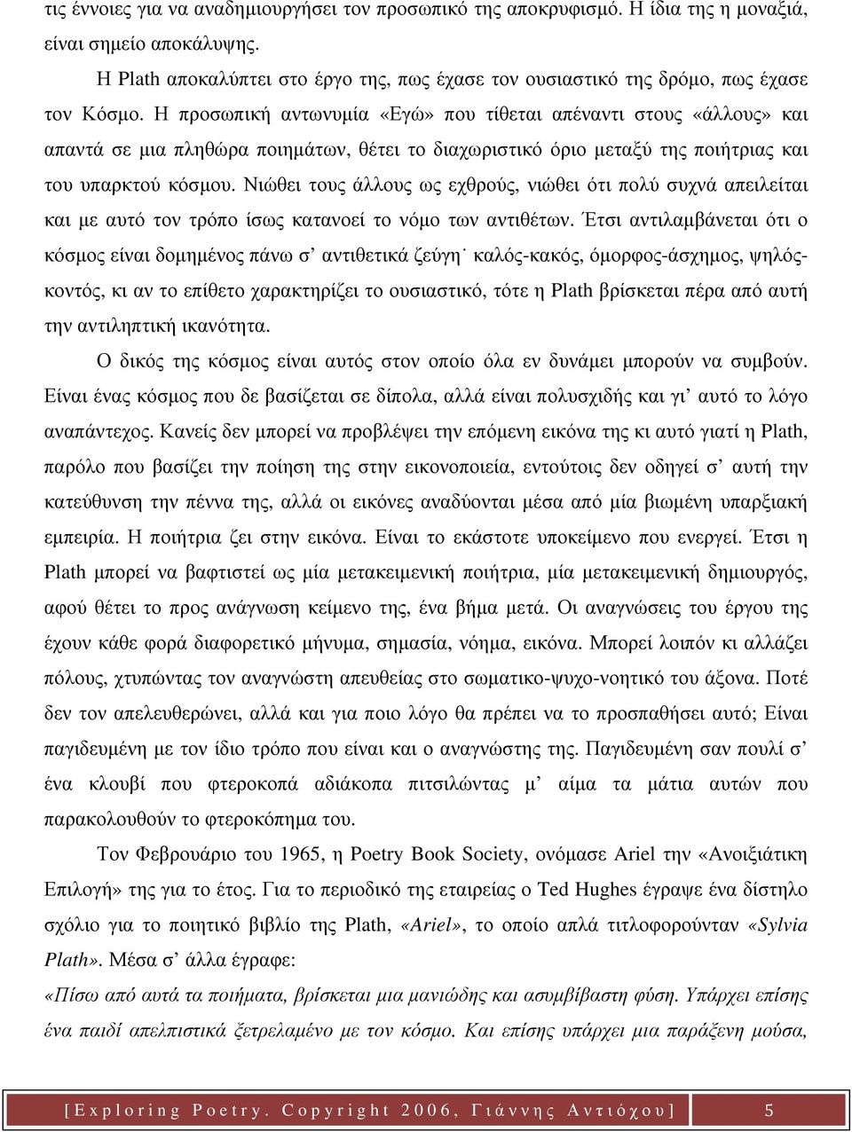 Η προσωπική αντωνυμία «Εγώ» που τίθεται απέναντι στους «άλλους» και απαντά σε μια πληθώρα ποιημάτων, θέτει το διαχωριστικό όριο μεταξύ της ποιήτριας και του υπαρκτού κόσμου.