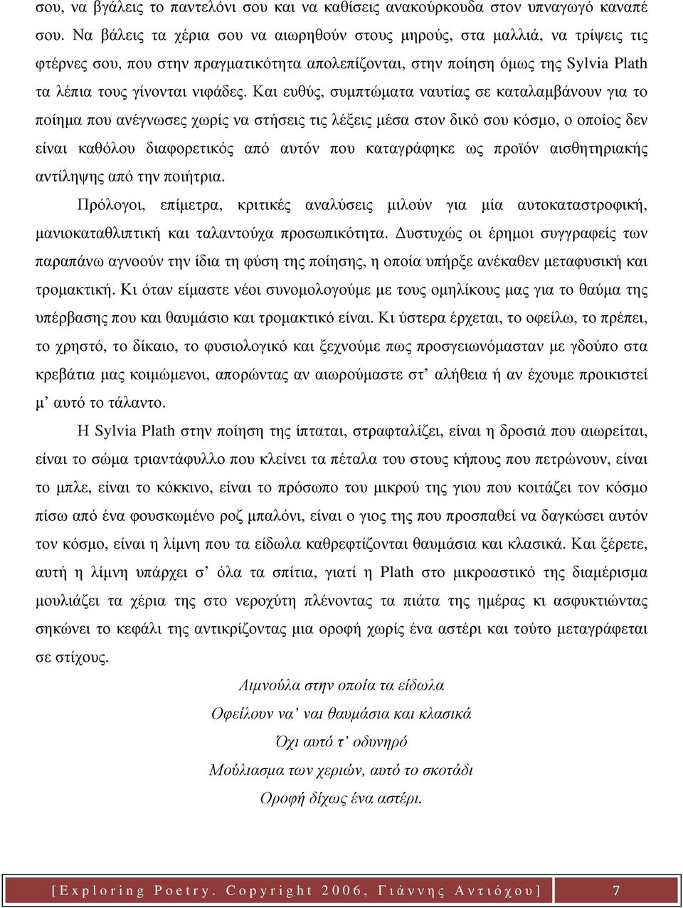 Και ευθύς, συμπτώματα ναυτίας σε καταλαμβάνουν για το ποίημα που ανέγνωσες χωρίς να στήσεις τις λέξεις μέσα στον δικό σου κόσμο, ο οποίος δεν είναι καθόλου διαφορετικός από αυτόν που καταγράφηκε ως