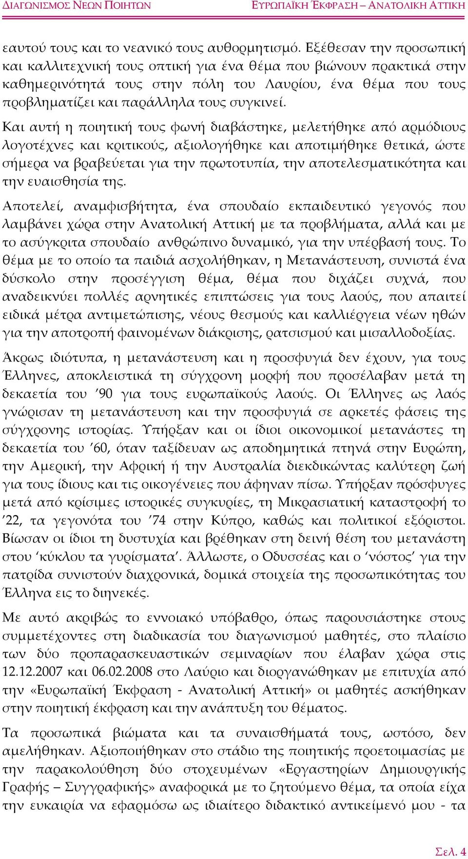 Και αυτή η ποιητική τους φωνή διαβάστηκε, μελετήθηκε από αρμόδιους λογοτέχνες και κριτικούς, αξιολογήθηκε και αποτιμήθηκε θετικά, ώστε σήμερα να βραβεύεται για την πρωτοτυπία, την αποτελεσματικότητα