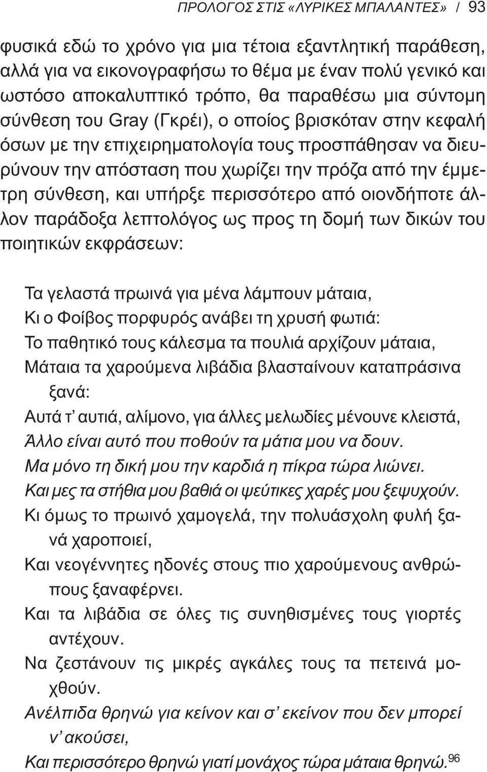 περισσότερο από οιονδήποτε άλλον παράδοξα λεπτολόγος ως προς τη δομή των δικών του ποιητικών εκφράσεων: Τα γελαστά πρωινά για μένα λάμπουν μάταια, Κι ο Φοίβος πορφυρός ανάβει τη χρυσή φωτιά: Το