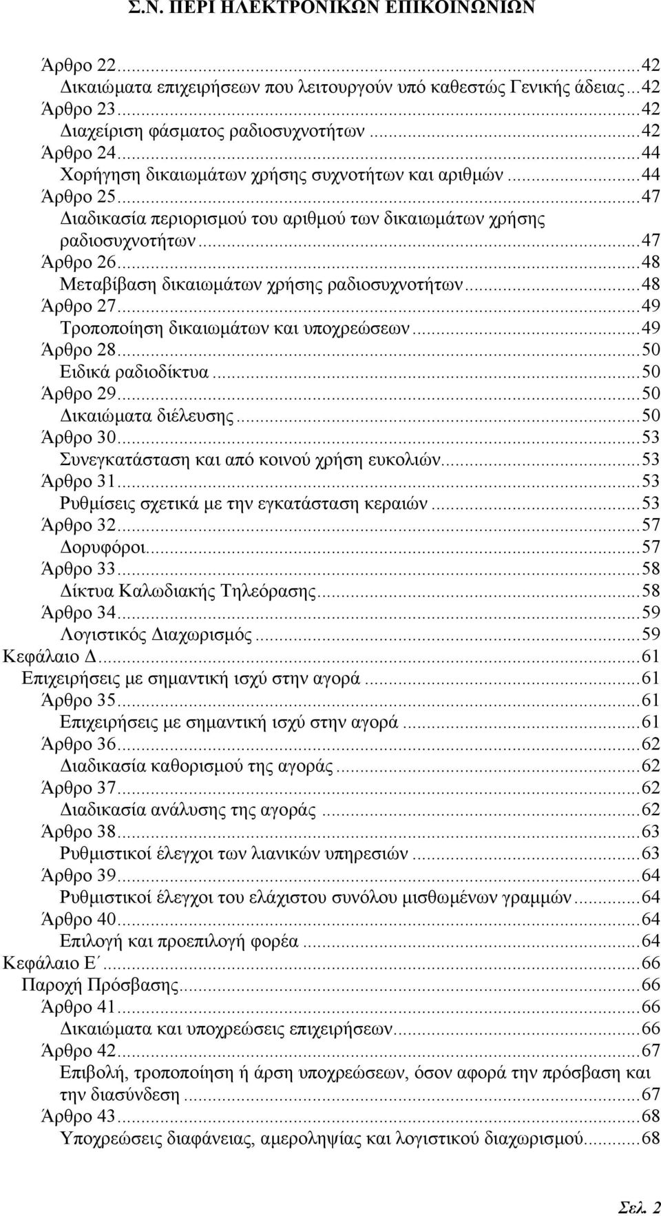 ..48 Μεταβίβαση δικαιωµάτων χρήσης ραδιοσυχνοτήτων...48 Άρθρο 27...49 Τροποποίηση δικαιωµάτων και υποχρεώσεων...49 Άρθρο 28...50 Ειδικά ραδιοδίκτυα...50 Άρθρο 29...50 ικαιώµατα διέλευσης...50 Άρθρο 30.