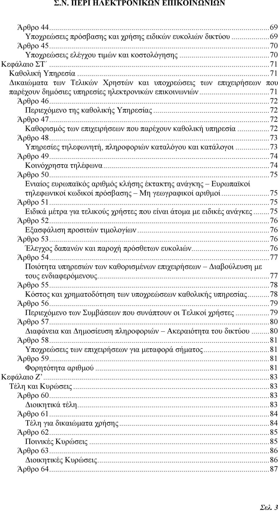 ..72 Καθορισµός των επιχειρήσεων που παρέχουν καθολική υπηρεσία...72 Άρθρο 48...73 Υπηρεσίες τηλεφωνητή, πληροφοριών καταλόγου και κατάλογοι...73 Άρθρο 49...74 Κοινόχρηστα τηλέφωνα...74 Άρθρο 50.