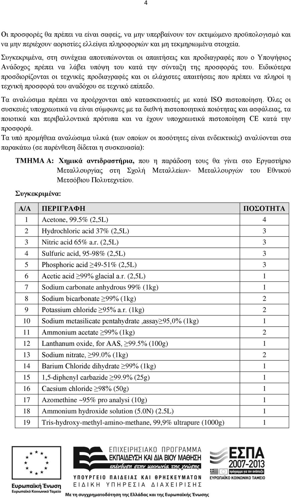 Ειδικότερα προσδιορίζονται οι τεχνικές προδιαγραφές και οι ελάχιστες απαιτήσεις που πρέπει να πληροί η τεχνική προσφορά του αναδόχου σε τεχνικό επίπεδο.