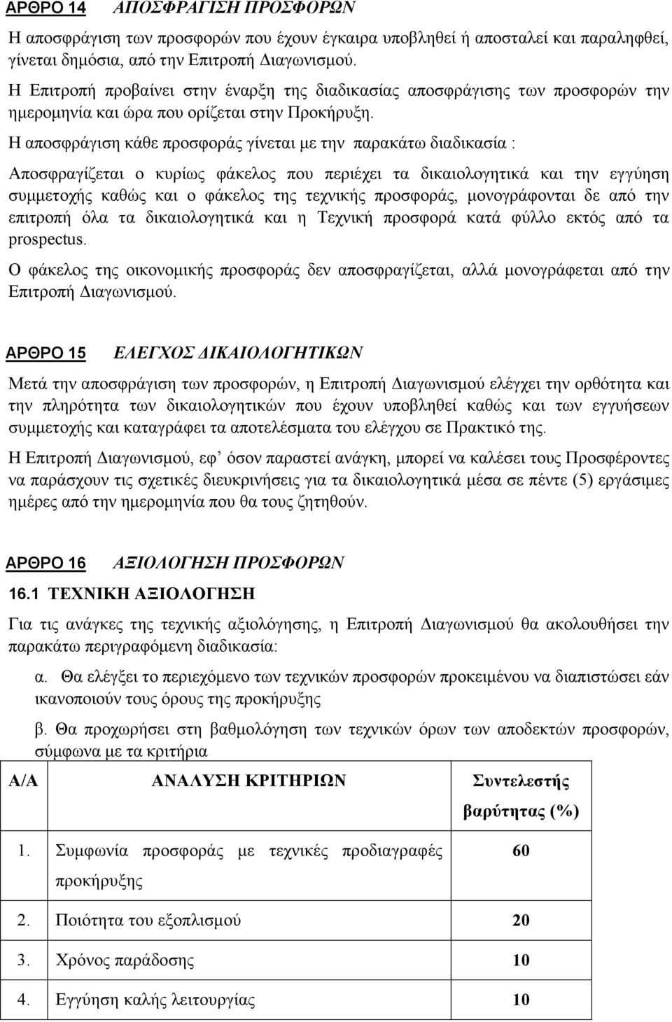 Η αποσφράγιση κάθε προσφοράς γίνεται με την παρακάτω διαδικασία : Αποσφραγίζεται ο κυρίως φάκελος που περιέχει τα δικαιολογητικά και την εγγύηση συμμετοχής καθώς και ο φάκελος της τεχνικής προσφοράς,