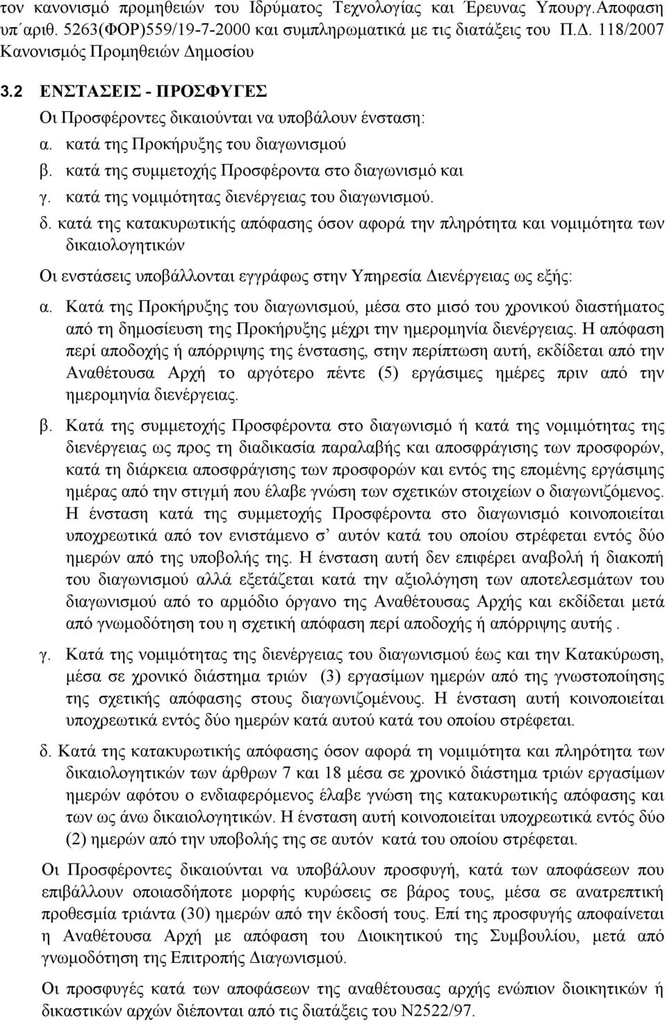 κατά της νομιμότητας διενέργειας του διαγωνισμού. δ. κατά της κατακυρωτικής απόφασης όσον αφορά την πληρότητα και νομιμότητα των δικαιολογητικών Οι ενστάσεις υποβάλλονται εγγράφως στην Υπηρεσία Διενέργειας ως εξής: α.