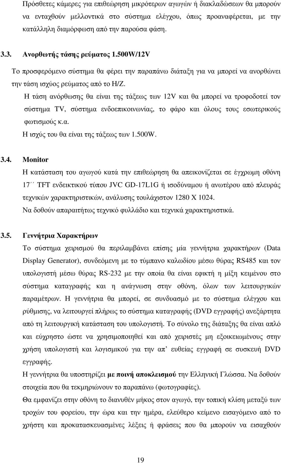 Η τάση ανόρθωσης θα είναι της τάξεως των 12V και θα µπορεί να τροφοδοτεί τον σύστηµα TV, σύστηµα ενδοεπικοινωνίας, το φάρο και όλους τους εσωτερικούς φωτισµούς κ.α. Η ισχύς του θα είναι της τάξεως των 1.