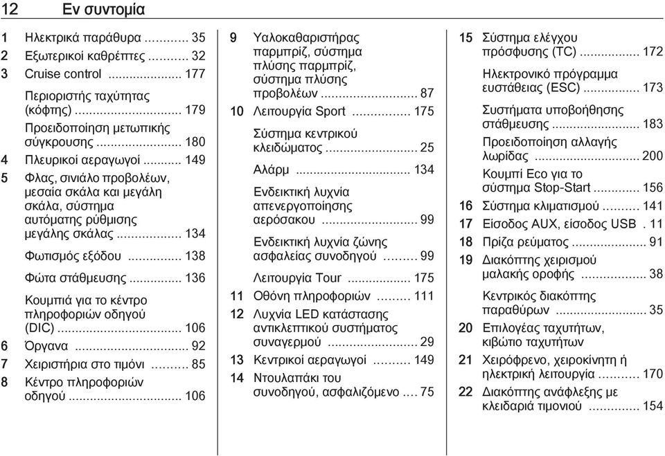 .. 136 Κουμπιά για το κέντρο πληροφοριών οδηγού (DIC)... 106 6 Όργανα... 92 7 Χειριστήρια στο τιμόνι... 85 8 Κέντρο πληροφοριών οδηγού.