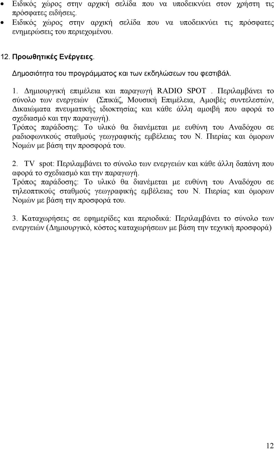 Περιλαμβάνει το σύνολο των ενεργειών (Σπικάζ, Μουσική Επιμέλεια, Αμοιβές συντελεστών, Δικαιώματα πνευματικής ιδιοκτησίας και κάθε άλλη αμοιβή που αφορά το σχεδιασμό και την παραγωγή).