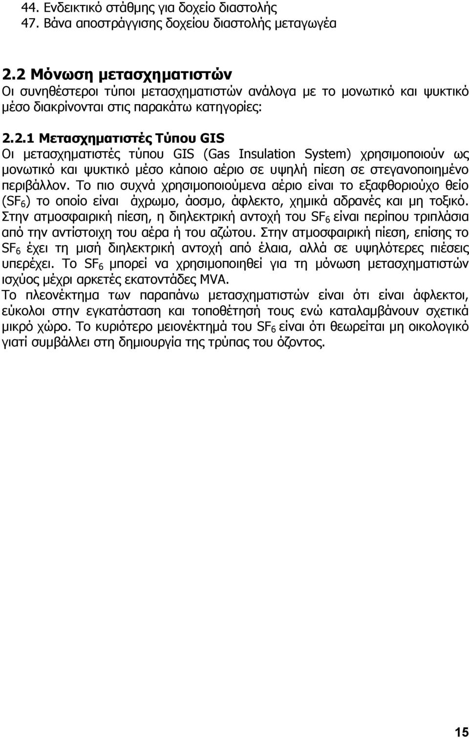 Ρν πην ζπρλά ρξεζηκνπνηνχκελα αέξην είλαη ην εμαθζνξηνχρν ζείν (SF 6 ) ην νπνίν είλαη άρξσκν, άνζκν, άθιεθην, ρεκηθά αδξαλέο θαη κε ηνμηθφ.