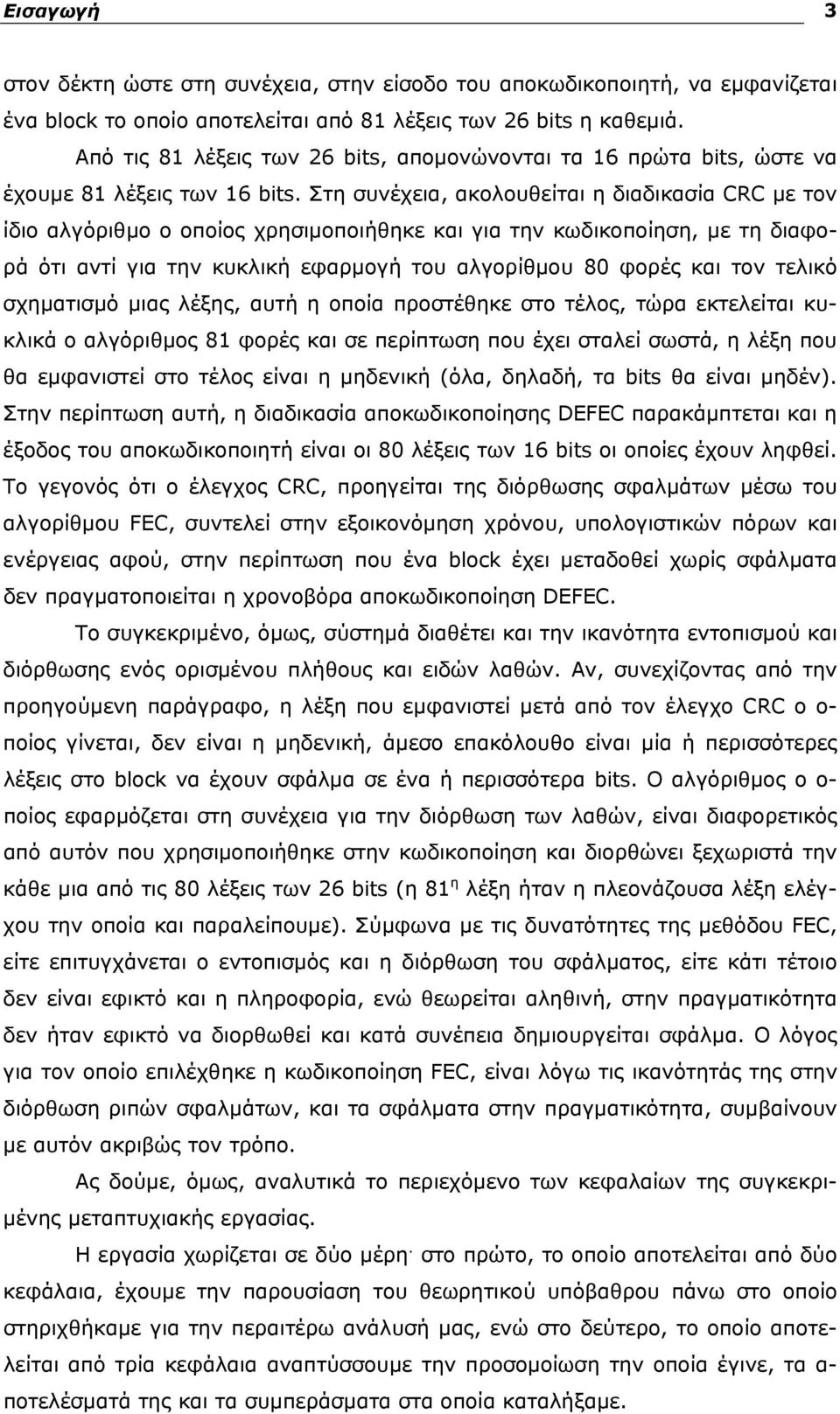 Στη συνέχεια, ακολουθείται η διαδικασία CRC με τον ίδιο αλγόριθμο ο οποίος χρησιμοποιήθηκε και για την κωδικοποίηση, με τη διαφορά ότι αντί για την κυκλική εφαρμογή του αλγορίθμου 80 φορές και τον