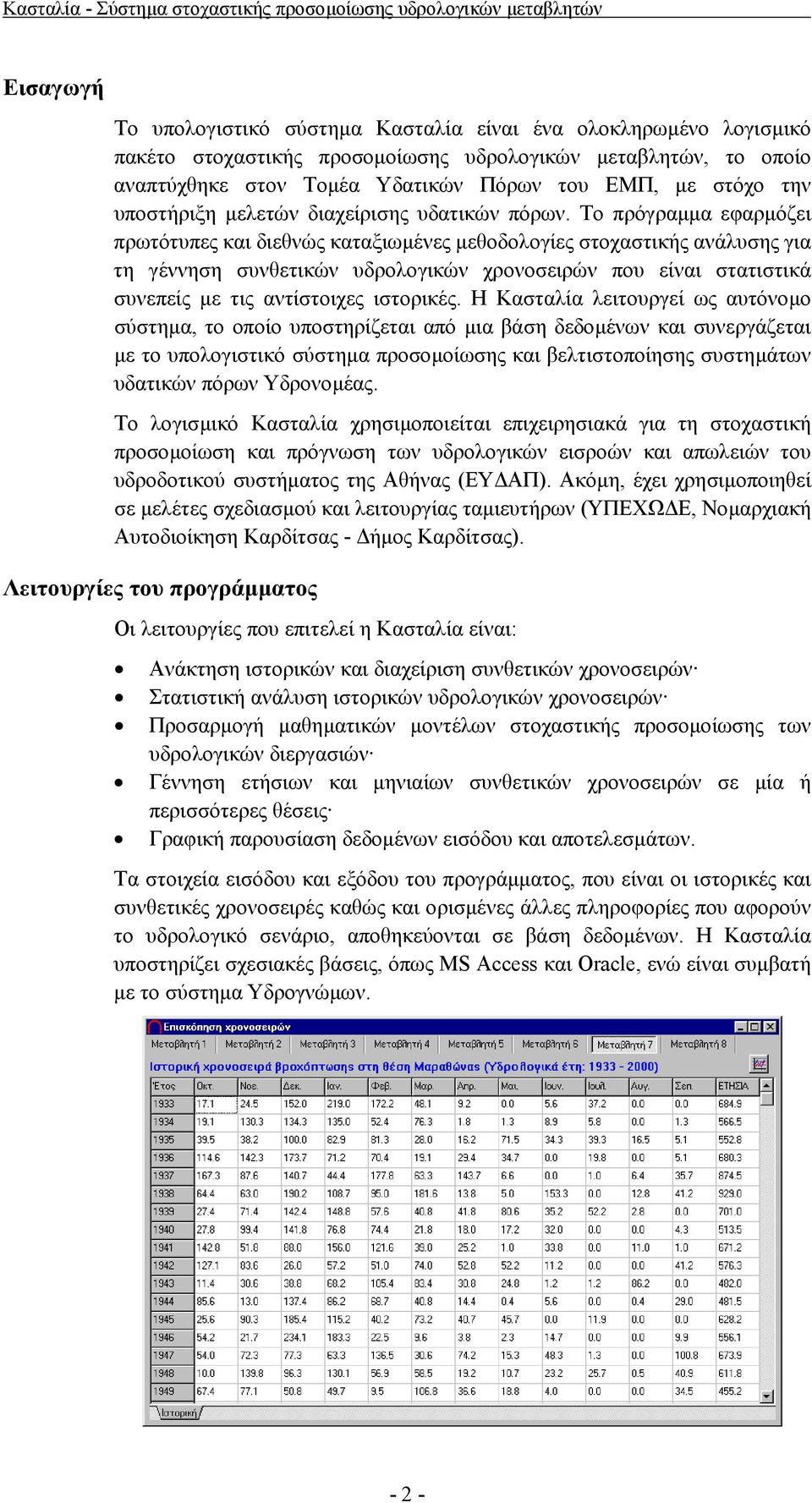 Το πρόγραµµα εφαρµόζει πρωτότυπες και διεθνώς καταξιωµένες µεθοδολογίες στοχαστικής ανάλυσης για τη γέννηση συνθετικών υδρολογικών χρονοσειρών που είναι στατιστικά συνεπείς µε τις αντίστοιχες