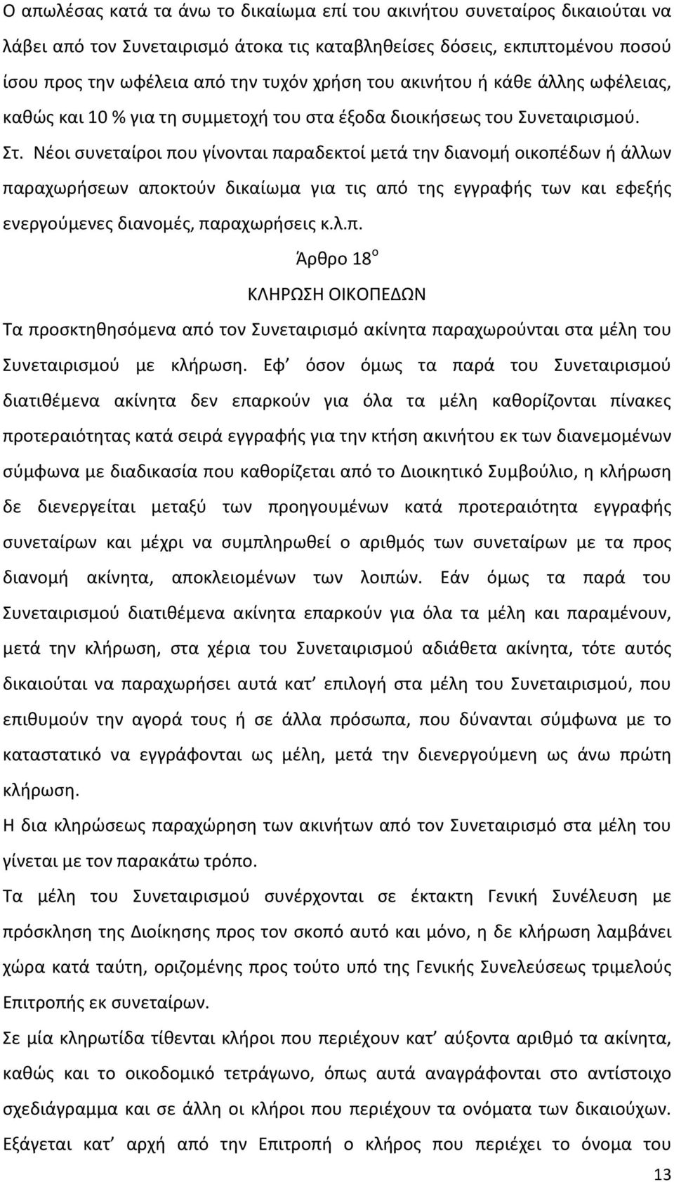 Νέοι συνεταίροι που γίνονται παραδεκτοί μετά την διανομή οικοπέδων ή άλλων παραχωρήσεων αποκτούν δικαίωμα για τις από της εγγραφής των και εφεξής ενεργούμενες διανομές, παραχωρήσεις κ.λ.π. Άρθρο 18 ο ΚΛΗΡΩΣΗ ΟΙΚΟΠΕΔΩΝ Τα προσκτηθησόμενα από τον Συνεταιρισμό ακίνητα παραχωρούνται στα μέλη του Συνεταιρισμού με κλήρωση.