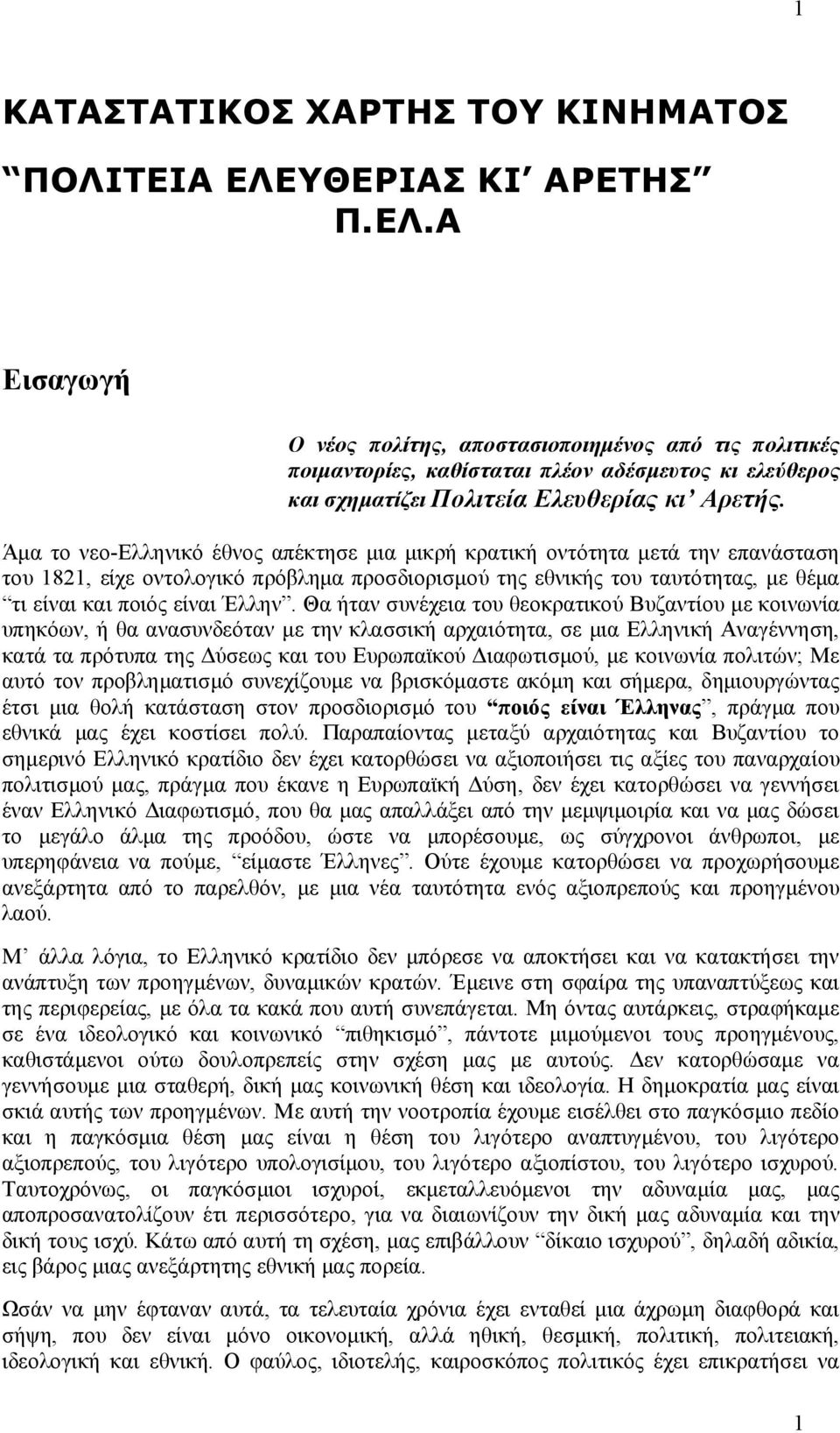 Άμα το νεο-ελληνικό έθνος απέκτησε μια μικρή κρατική οντότητα μετά την επανάσταση του 1821, είχε οντολογικό πρόβλημα προσδιορισμού της εθνικής του ταυτότητας, με θέμα τι είναι και ποιός είναι Έλλην.