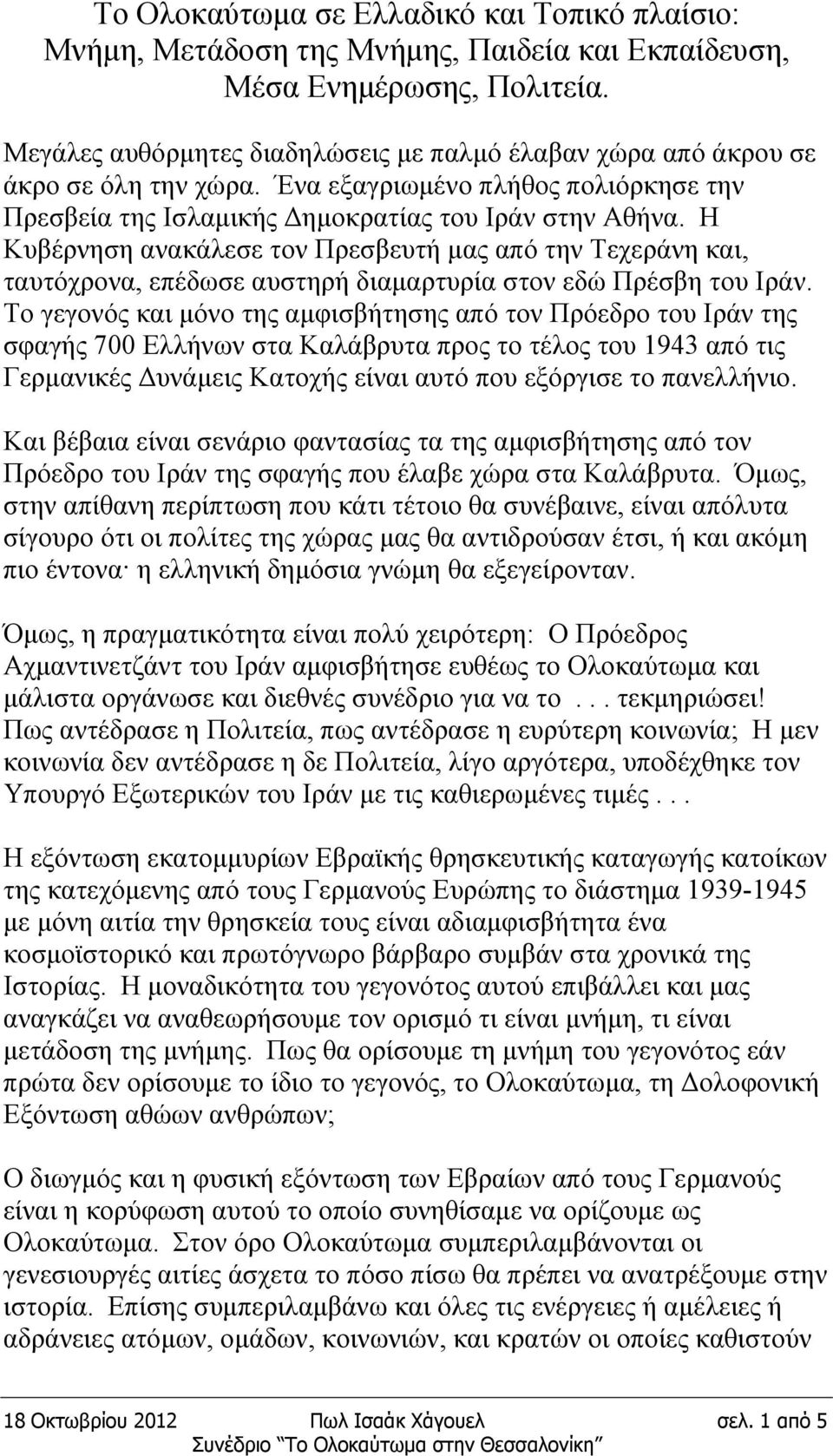 Η Κυβέρνηση ανακάλεσε τον Πρεσβευτή μας από την Τεχεράνη και, ταυτόχρονα, επέδωσε αυστηρή διαμαρτυρία στον εδώ Πρέσβη του Ιράν.