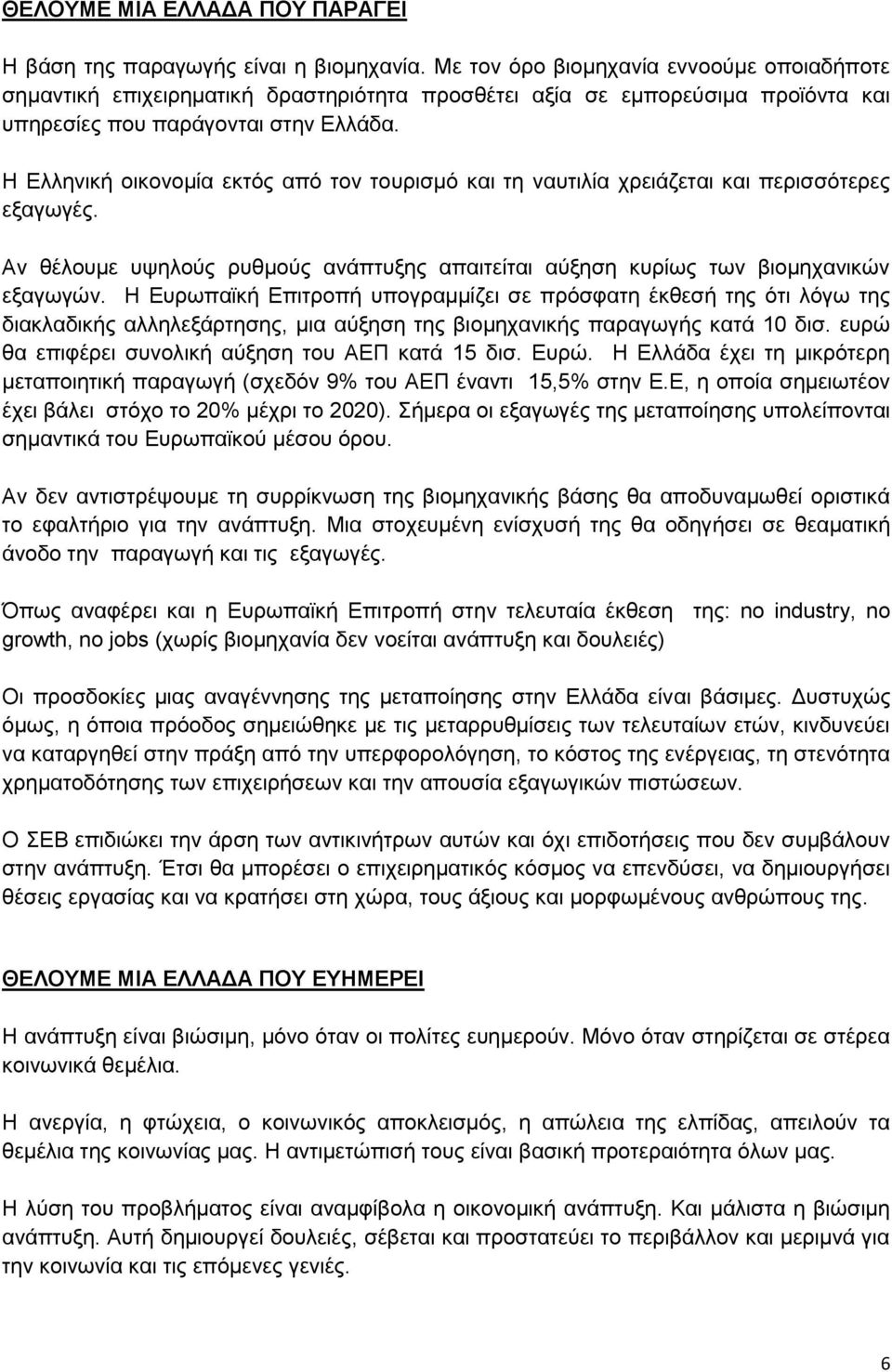 Η Ελληνική οικονομία εκτός από τον τουρισμό και τη ναυτιλία χρειάζεται και περισσότερες εξαγωγές. Αν θέλουμε υψηλούς ρυθμούς ανάπτυξης απαιτείται αύξηση κυρίως των βιομηχανικών εξαγωγών.