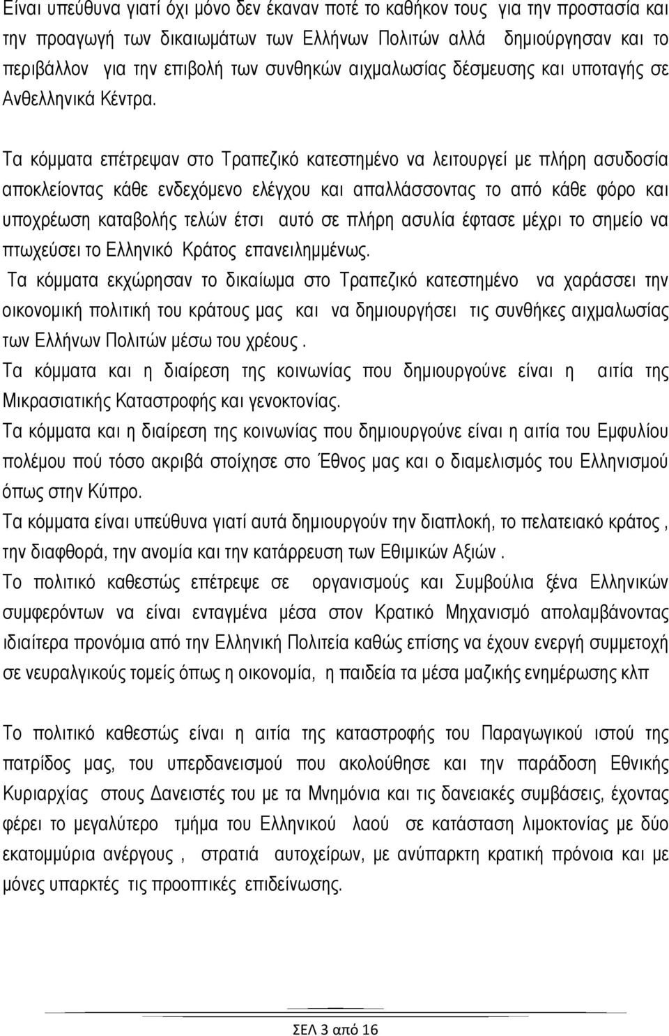 Τα κόμματα επέτρεψαν στο Τραπεζικό κατεστημένο να λειτουργεί με πλήρη ασυδοσία αποκλείοντας κάθε ενδεχόμενο ελέγχου και απαλλάσσοντας το από κάθε φόρο και υποχρέωση καταβολής τελών έτσι αυτό σε πλήρη