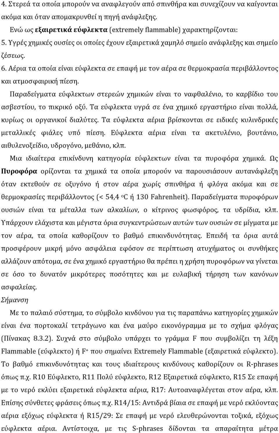 Παραδείγματα εύφλεκτων στερεών χημικών είναι το ναφθαλένιο, το καρβίδιο του ασβεστίου, το πικρικό οξύ. Τα εύφλεκτα υγρά σε ένα χημικό εργαστήριο είναι πολλά, κυρίως οι οργανικοί διαλύτες.