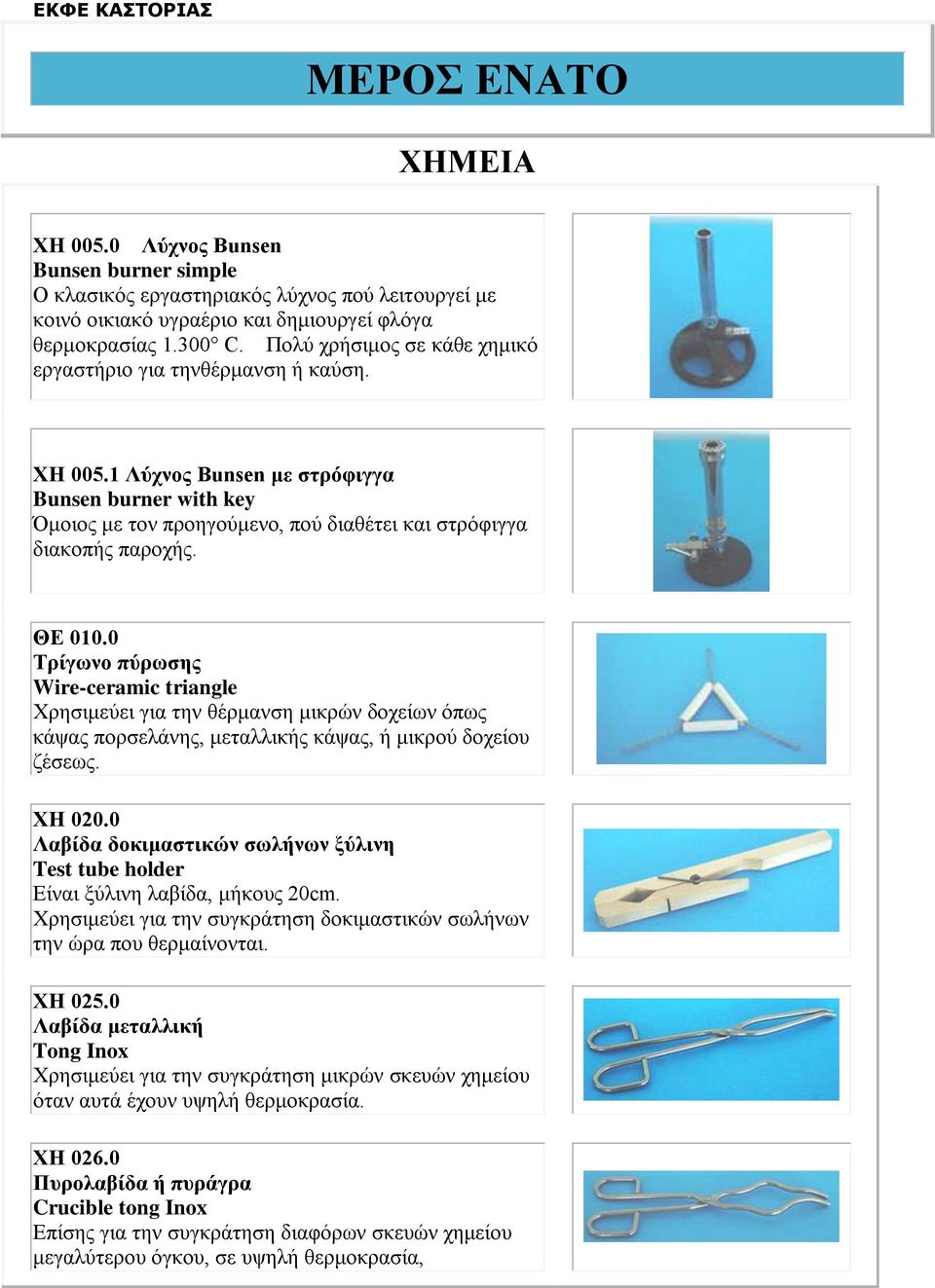 ΘΔ 010.0 Σξίγσλν πύξσζεο Wire-ceramic triangle Φξεζηκεύεη γηα ηελ ζέξκαλζε κηθξώλ δνρείσλ όπσο θάςαο πνξζειάλεο, κεηαιιηθήο θάςαο, ή κηθξνύ δνρείνπ δέζεσο. ΥΗ 020.