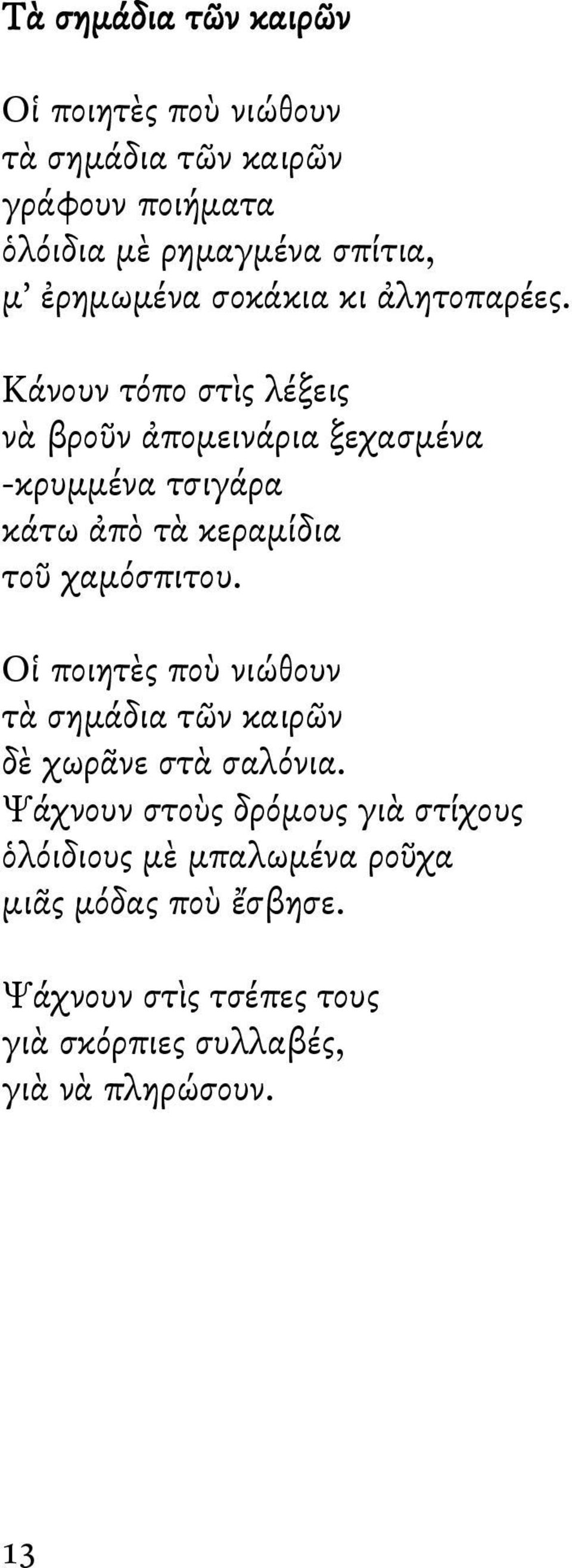 Κάνουν τόπο στὶς λέξεις νὰ βροῦν ἀπομεινάρια ξεχασμένα -κρυμμένα τσιγάρα κάτω ἀπὸ τὰ κεραμίδια τοῦ χαμόσπιτου.