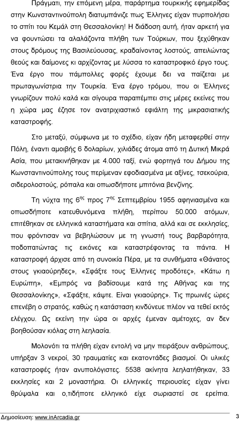 το καταστροφικό έργο τους. Ένα έργο που πάμπολλες φορές έχουμε δει να παίζεται με πρωταγωνίστρια την Τουρκία.