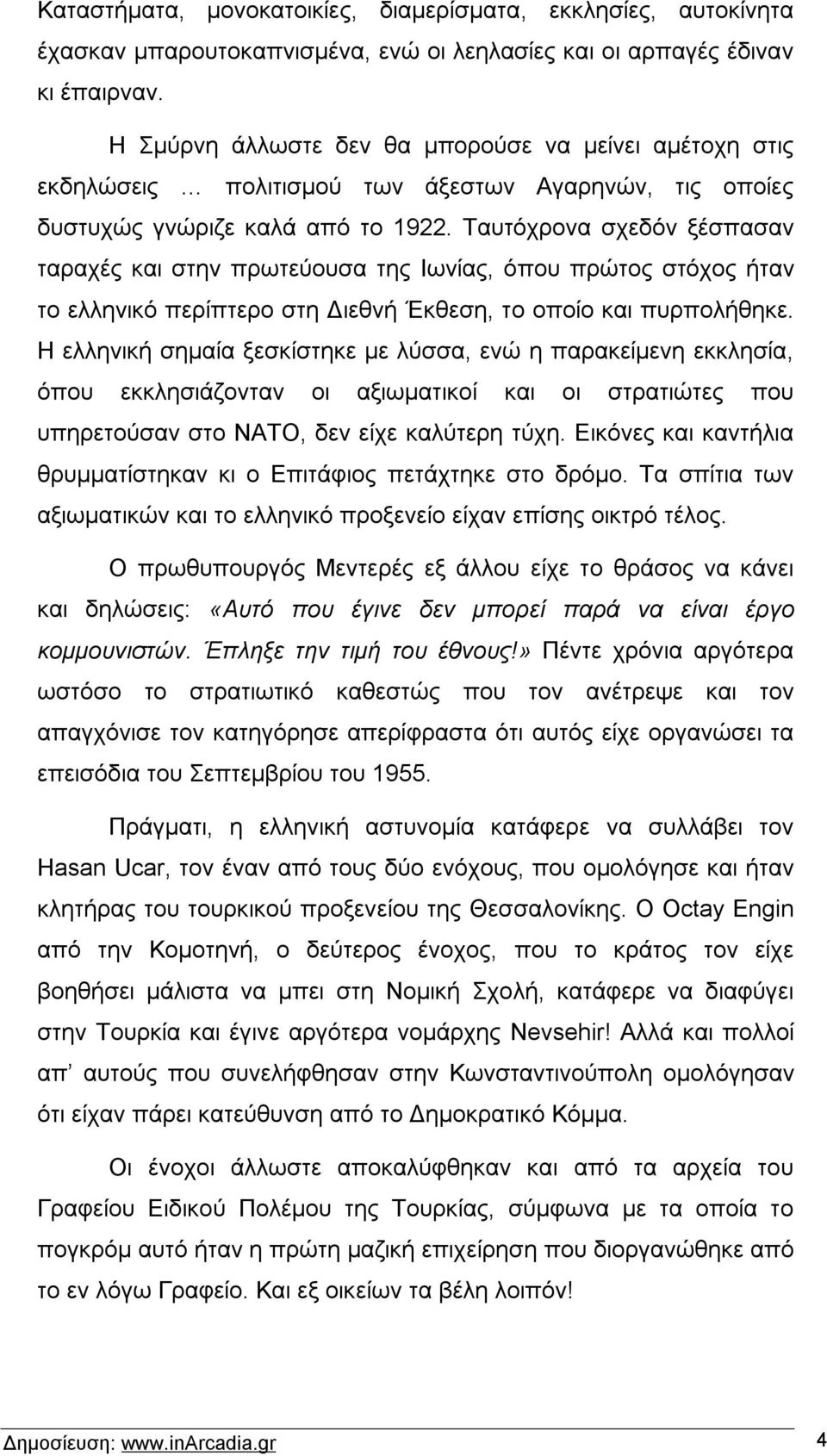 Ταυτόχρονα σχεδόν ξέσπασαν ταραχές και στην πρωτεύουσα της Ιωνίας, όπου πρώτος στόχος ήταν το ελληνικό περίπτερο στη Διεθνή Έκθεση, το οποίο και πυρπολήθηκε.