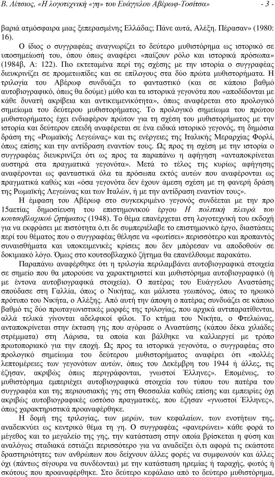 Πιο εκτεταµένα περί της σχέσης µε την ιστορία ο συγγραφέας διευκρινίζει σε προµετωπίδες και σε επίλογους στα δύο πρώτα µυθιστορήµατα.