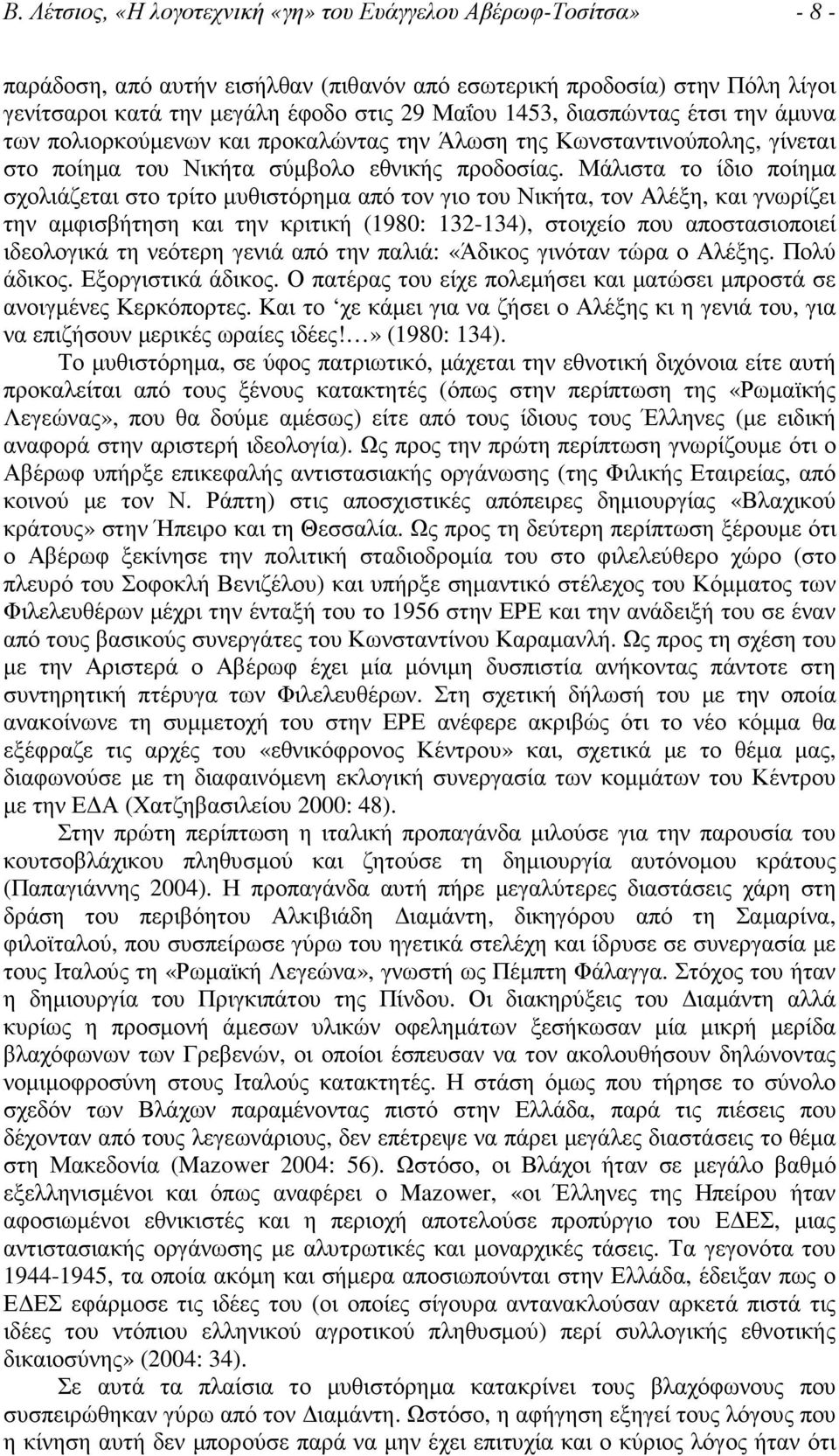 Μάλιστα το ίδιο ποίηµα σχολιάζεται στο τρίτο µυθιστόρηµα από τον γιο του Νικήτα, τον Αλέξη, και γνωρίζει την αµφισβήτηση και την κριτική (1980: 132-134), στοιχείο που αποστασιοποιεί ιδεολογικά τη