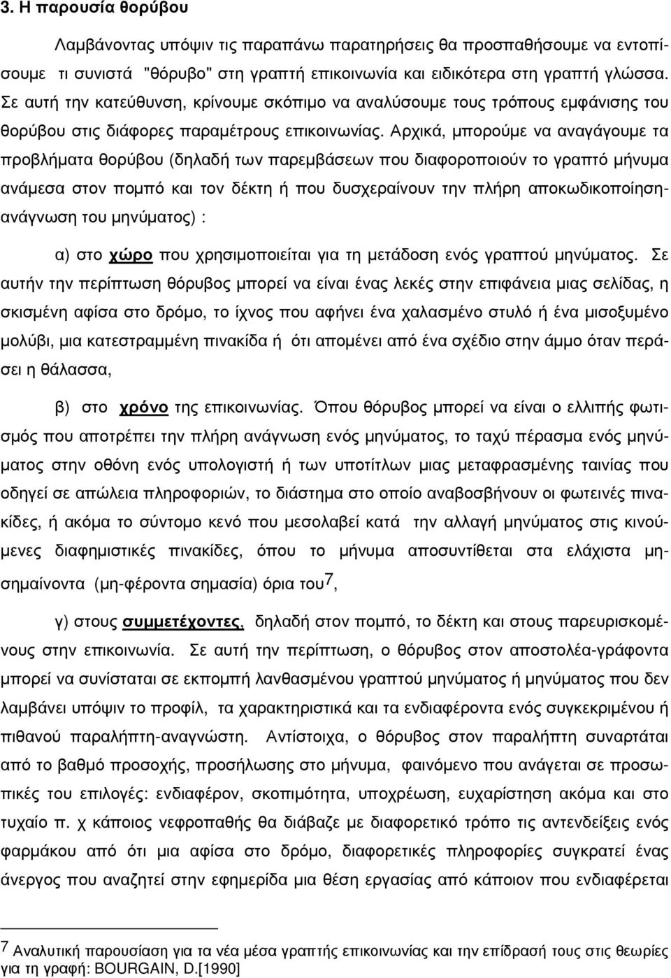 Αρχικά, µπορούµε να αναγάγουµε τα προβλήµατα θορύβου (δηλαδή των παρεµβάσεων που διαφοροποιούν το γραπτό µήνυµα ανάµεσα στον ποµπό και τον δέκτη ή που δυσχεραίνουν την πλήρη αποκωδικοποίησηανάγνωση