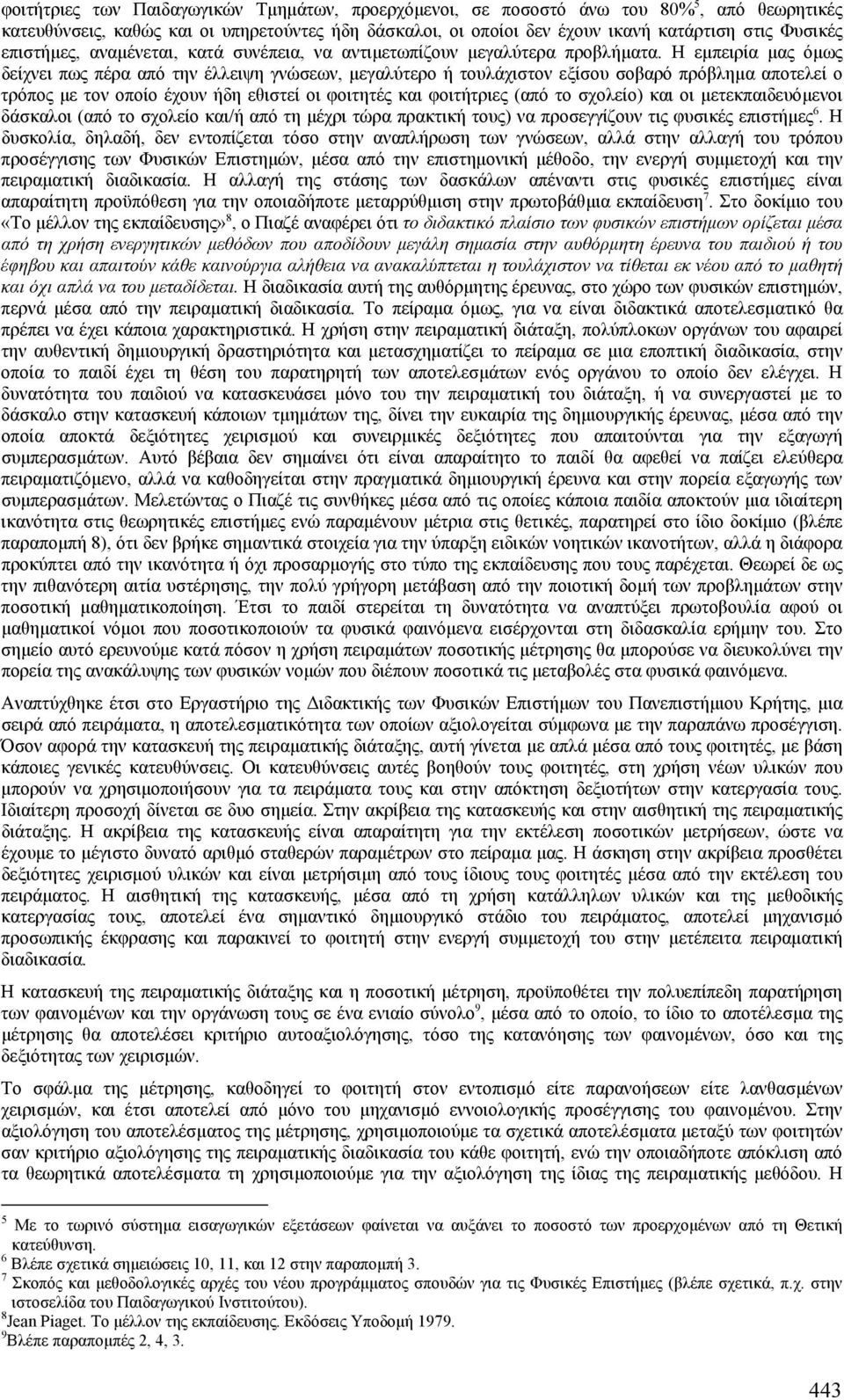 Η εµπειρία µας όµως δείχνει πως πέρα από την έλλειψη γνώσεων, µεγαλύτερο ή τουλάχιστον εξίσου σοβαρό πρόβληµα αποτελεί ο τρόπος µε τον οποίο έχουν ήδη εθιστεί οι φοιτητές και φοιτήτριες (από το