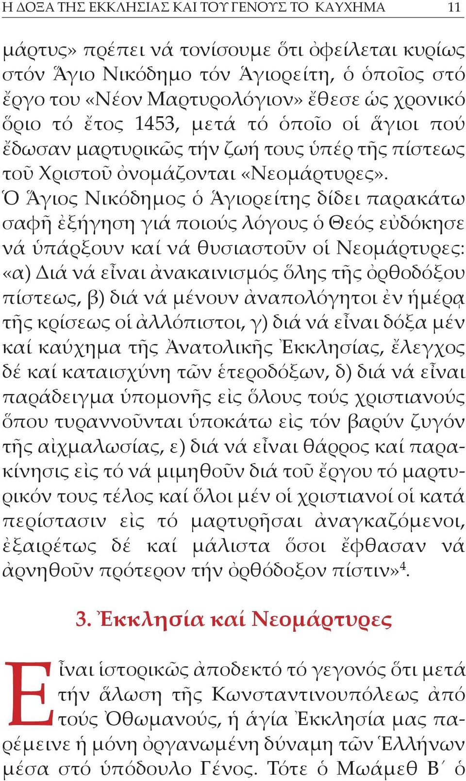 Ὁ Ἅγιος Νικόδημος ὁ Ἁγιορείτης δίδει παρακάτω σαφῆ ἐξήγηση γιά ποιούς λό γους ὁ Θεός εὐ δό κη σε νά ὑπάρξουν καί νά θυσιαστοῦν οἱ Νεομάρτυρες: «α) Διά νά εἶναι ἀνακαινισμός ὅλης τῆς ὀρθοδόξου