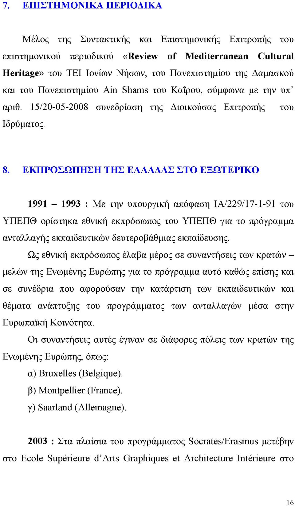 ΕΚΠΡΟΣΩΠΗΣΗ ΤΗΣ ΕΛΛΑΔΑΣ ΣΤΟ ΕΞΩΤΕΡΙΚΟ 1991 1993 : Με την υπουργική απόφαση ΙΑ/229/17-1-91 του ΥΠΕΠΘ ορίστηκα εθνική εκπρόσωπος του ΥΠΕΠΘ για το πρόγραμμα ανταλλαγής εκπαιδευτικών δευτεροβάθμιας