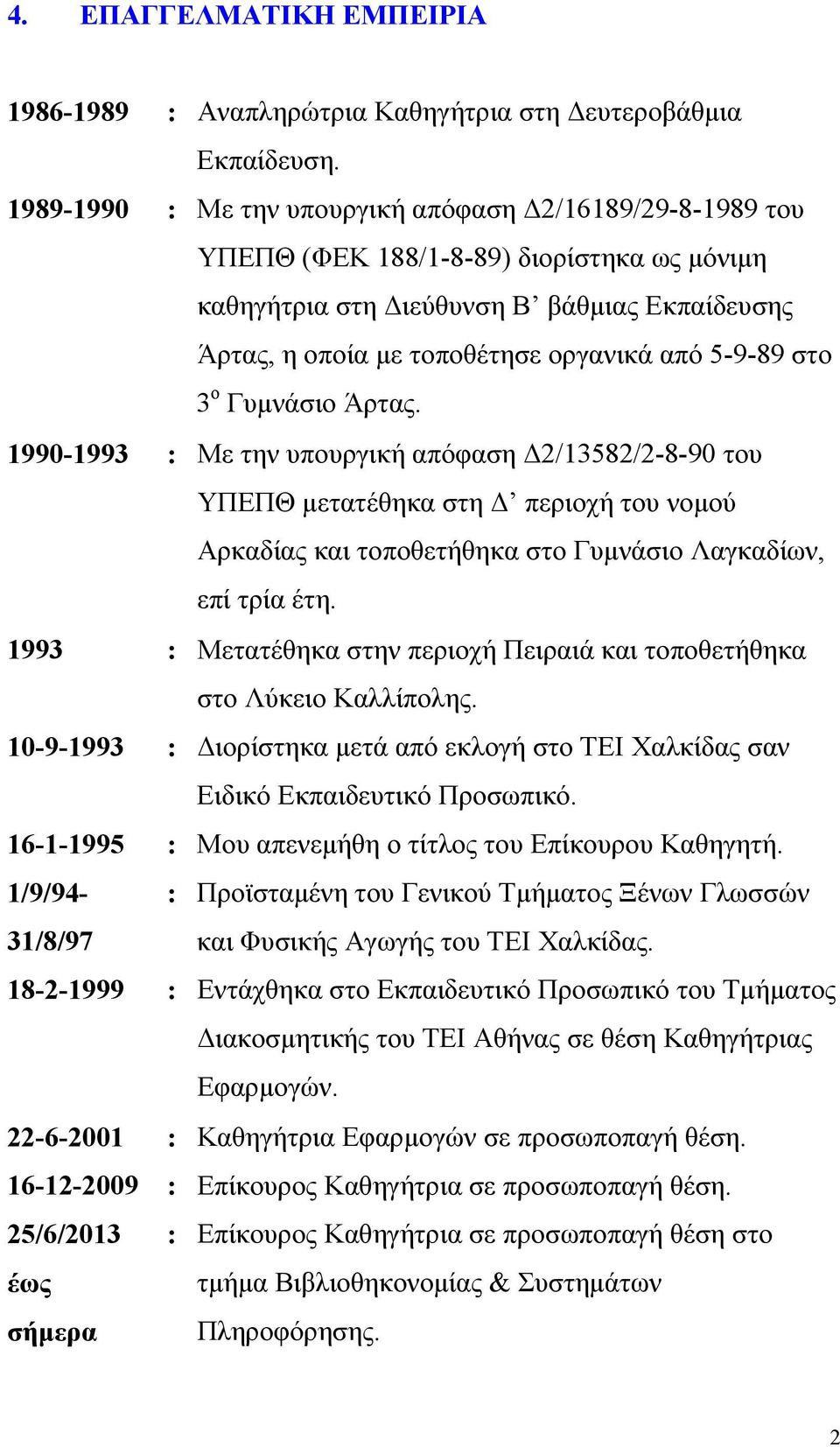 στο 3 ο Γυμνάσιο Άρτας. 1990-1993 : Με την υπουργική απόφαση Δ2/13582/2-8-90 του ΥΠΕΠΘ μετατέθηκα στη Δ περιοχή του νομού Αρκαδίας και τοποθετήθηκα στο Γυμνάσιο Λαγκαδίων, επί τρία έτη.