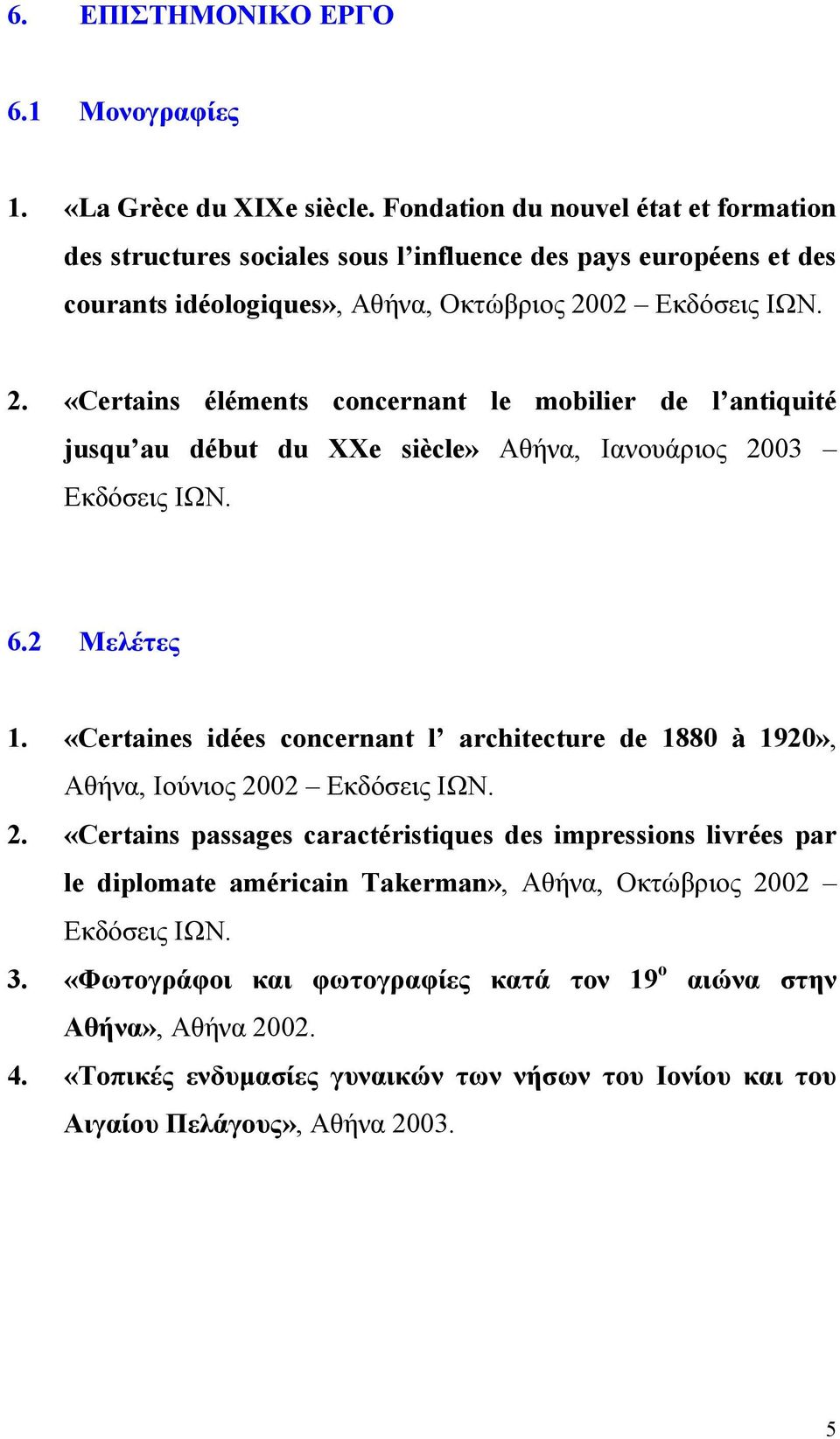 02 Εκδόσεις ΙΩΝ. 2. «Certains éléments concernant le mobilier de l antiquité jusqu au début du XXe siècle» Αθήνα, Ιανουάριος 2003 Εκδόσεις ΙΩΝ. 6.2 Μελέτες 1.