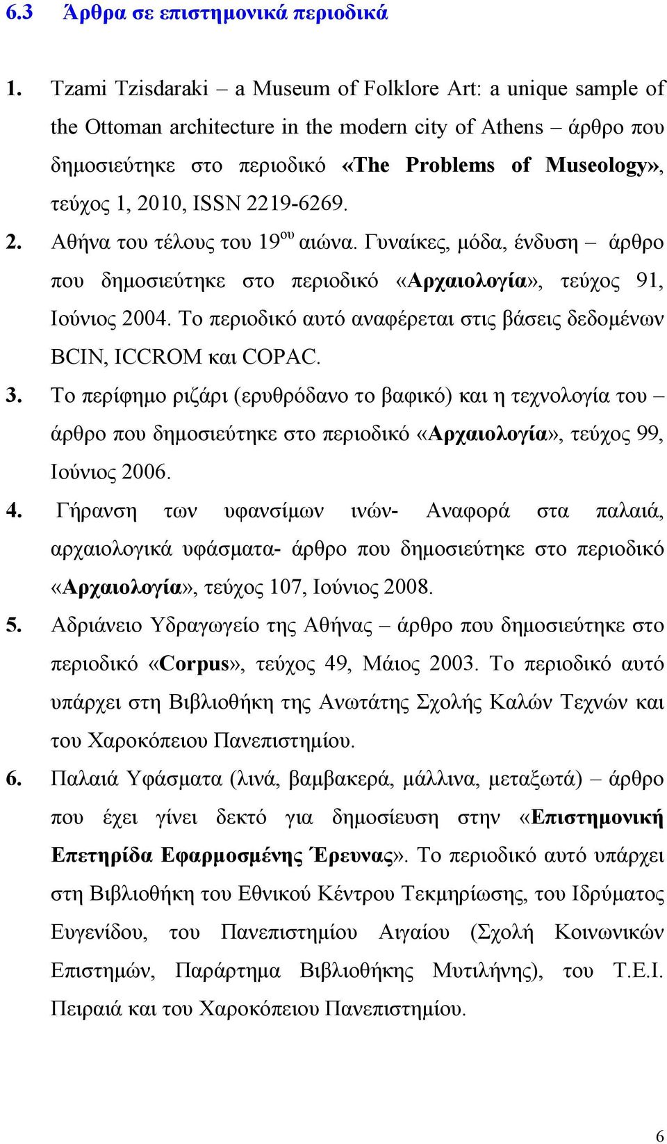 ISSN 2219-6269. 2. Αθήνα του τέλους του 19 ου αιώνα. Γυναίκες, μόδα, ένδυση άρθρο που δημοσιεύτηκε στο περιοδικό «Αρχαιολογία», τεύχος 91, Ιούνιος 2004.