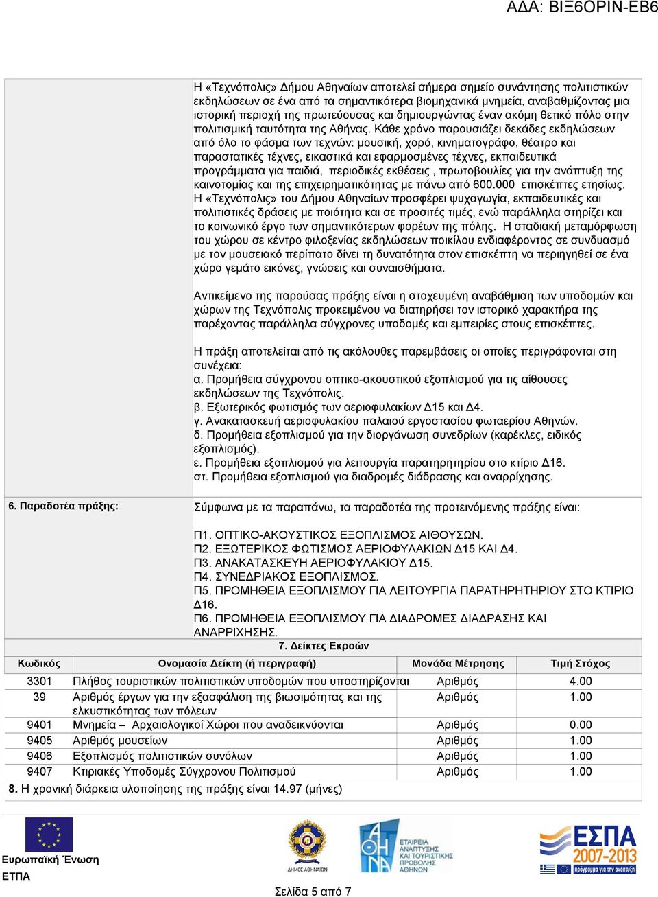 Δείκτες Εκροών Κωδικός Ονομασία Δείκτη (ή περιγραφή) Μονάδα Μέτρησης Τιμή Στόχος 3301 39 9401 9405 9406 9407 Πλήθος τουριστικών πολιτιστικών υποδομών που υποστηρίζονται έργων για την εξασφάλιση της