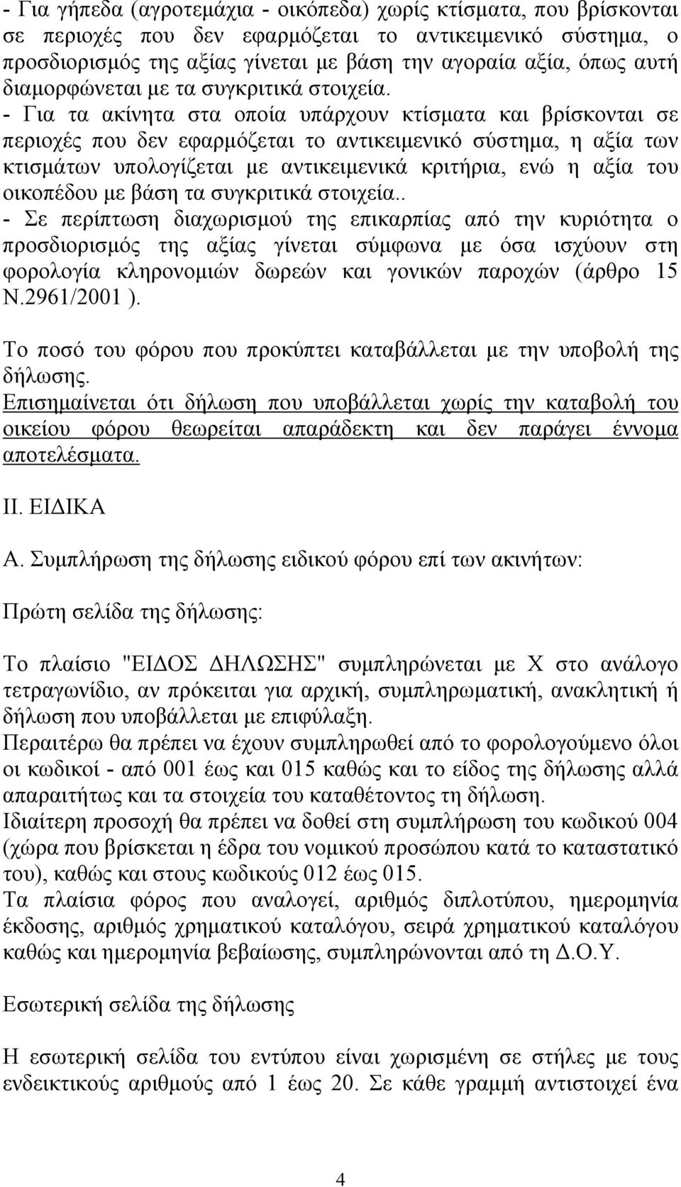 - Για τα ακίνητα στα οποία υπάρχουν κτίσματα και βρίσκονται σε περιοχές που δεν εφαρμόζεται το αντικειμενικό σύστημα, η αξία των κτισμάτων υπολογίζεται με αντικειμενικά κριτήρια, ενώ η αξία του