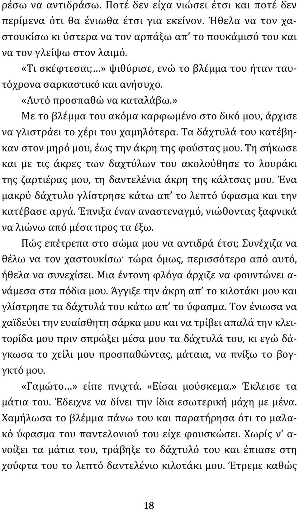 » Με το βλέμμα του ακόμα καρφωμένο στο δικό μου, άρχισε να γλιστράει το χέρι του χαμηλότερα. Τα δάχτυλά του κατέβηκαν στον μηρό μου, έως την άκρη της φούστας μου.