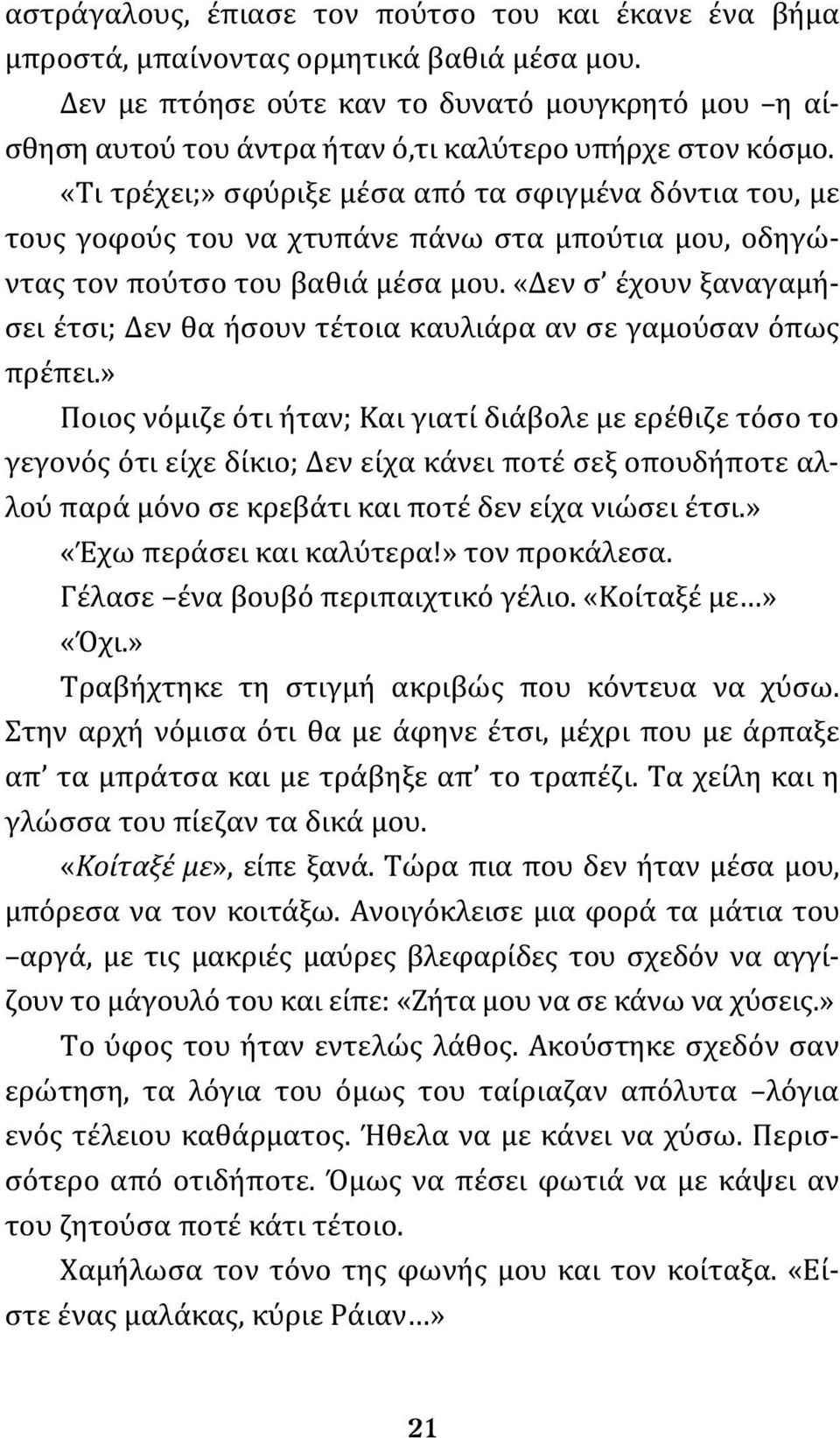 «Τι τρέχει;» σφύριξε μέσα από τα σφιγμένα δόντια του, με τους γοφούς του να χτυπάνε πάνω στα μπούτια μου, οδηγώντας τον πούτσο του βαθιά μέσα μου.